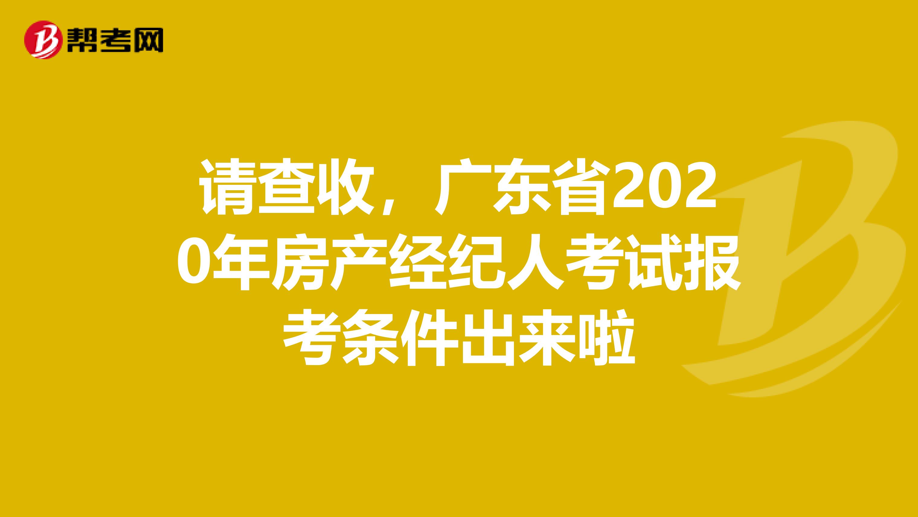 请查收，广东省2020年房产经纪人考试报考条件出来啦