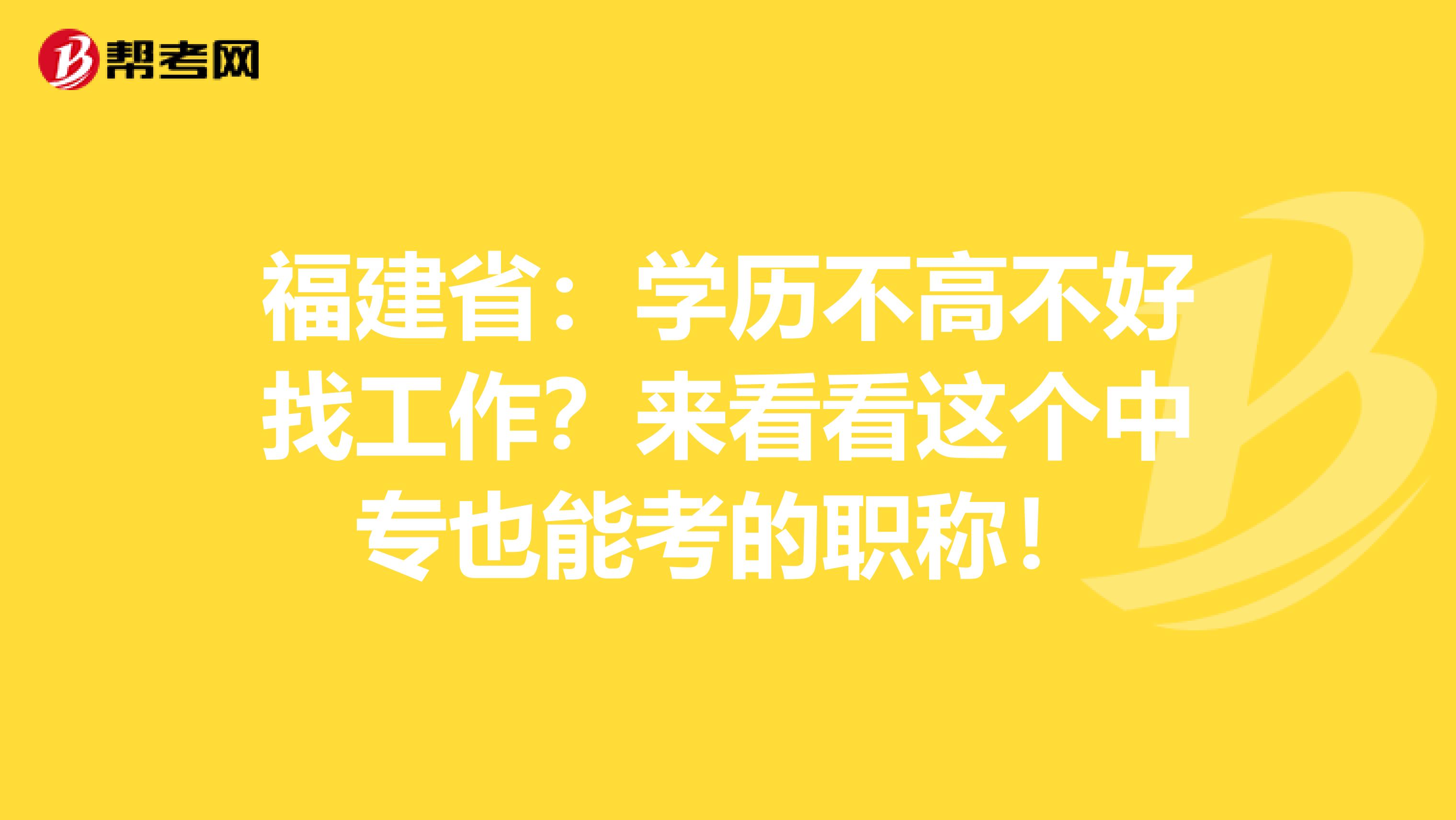 福建省：学历不高不好找工作？来看看这个中专也能考的职称！