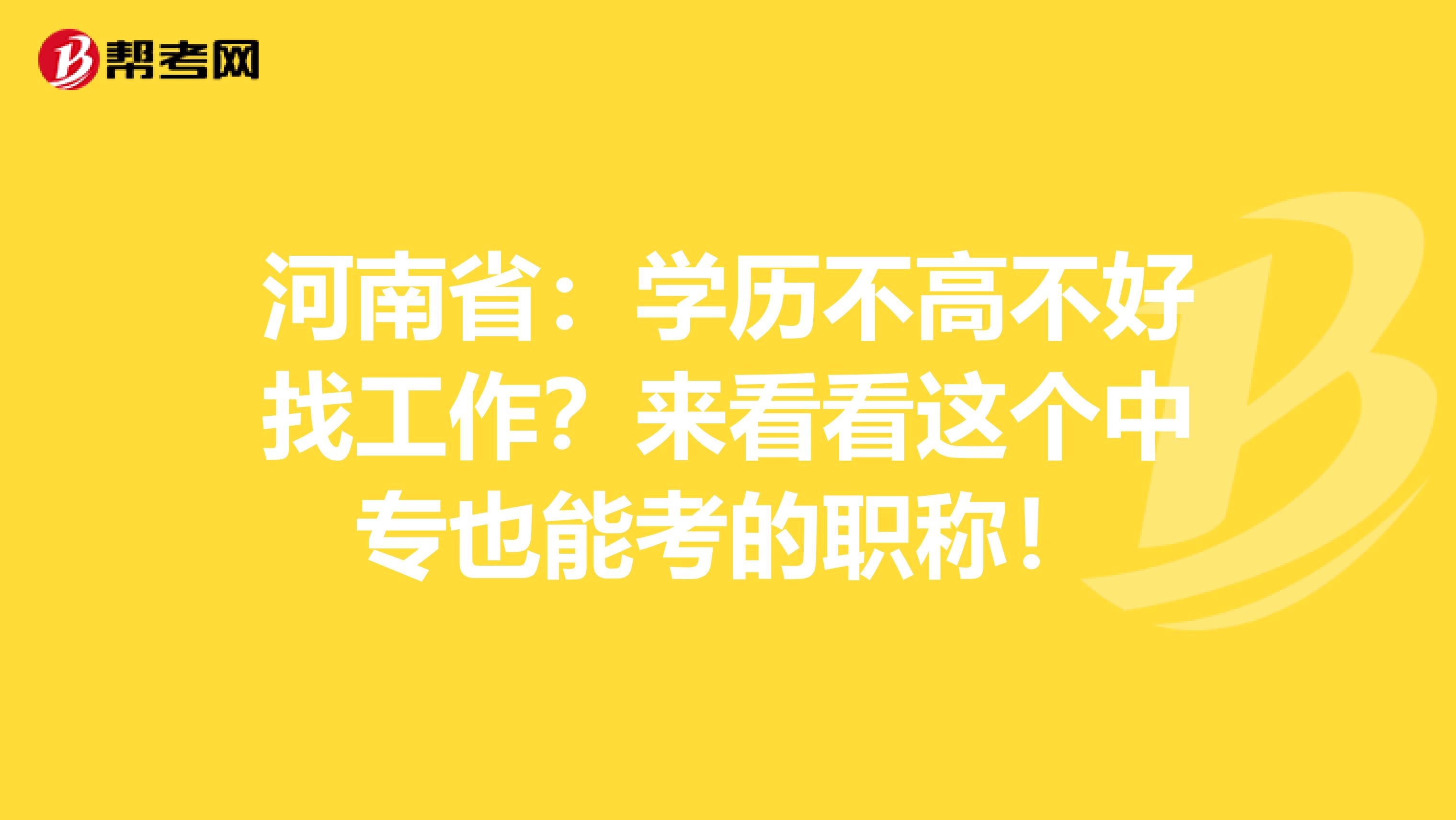 河南省：学历不高不好找工作？来看看这个中专也能考的职称！