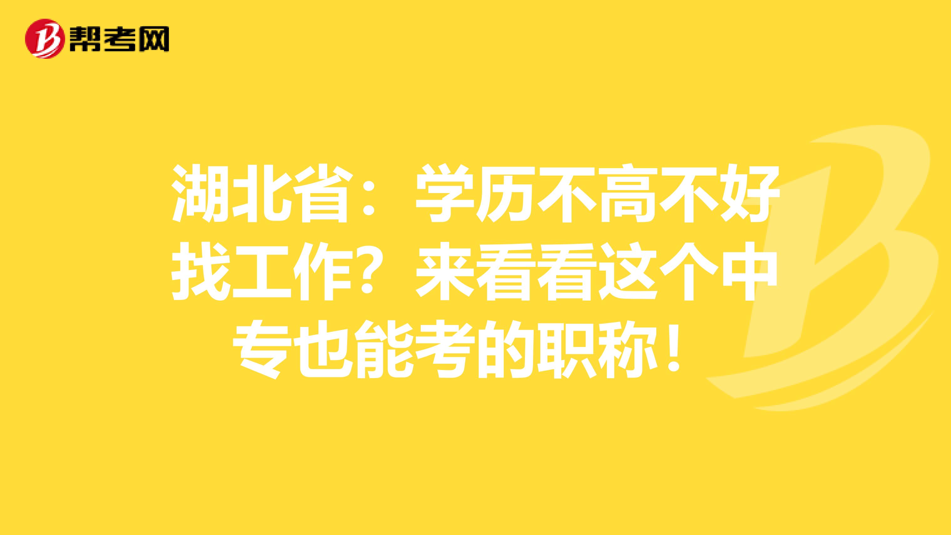 湖北省：学历不高不好找工作？来看看这个中专也能考的职称！