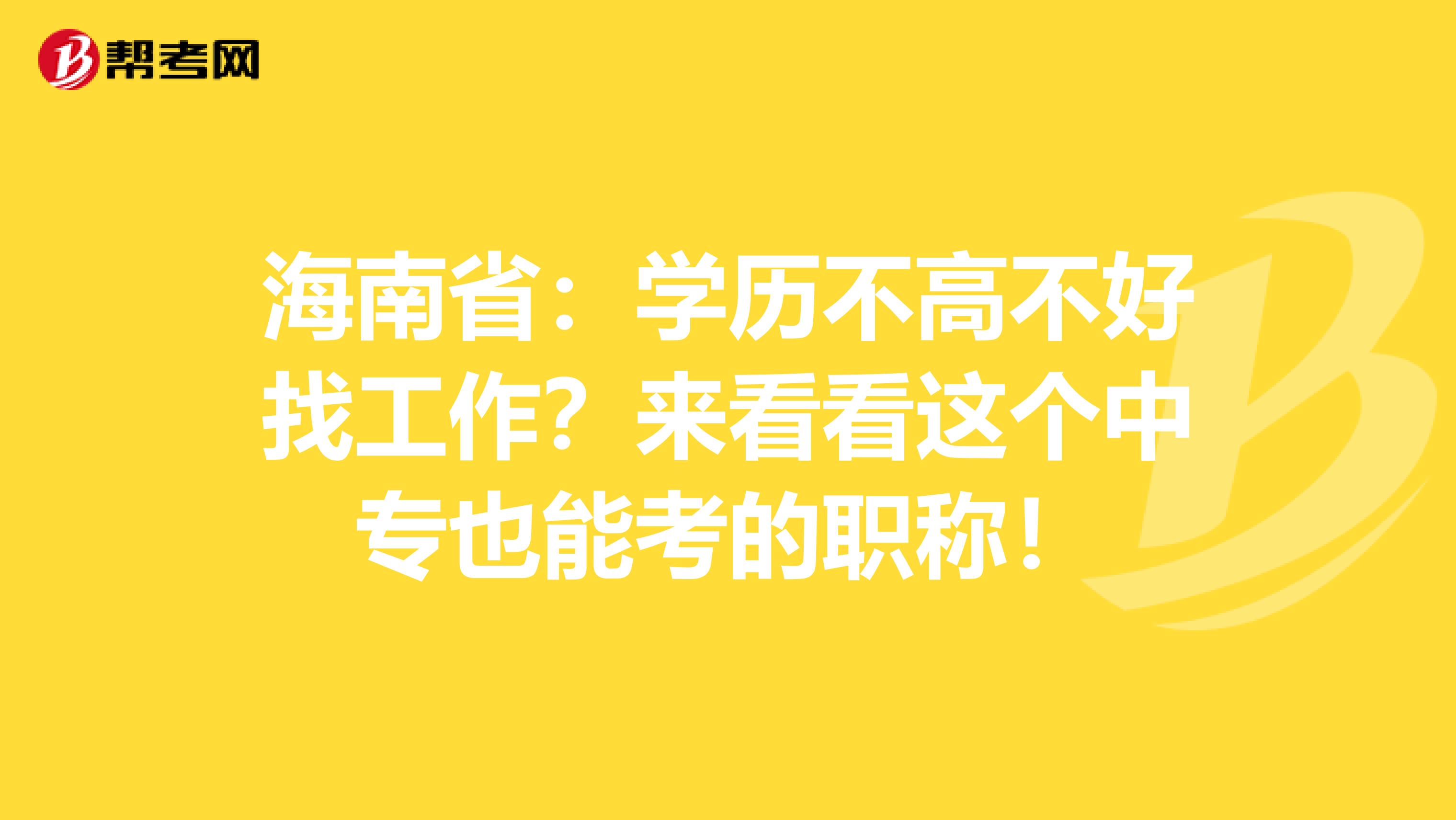 海南省：学历不高不好找工作？来看看这个中专也能考的职称！