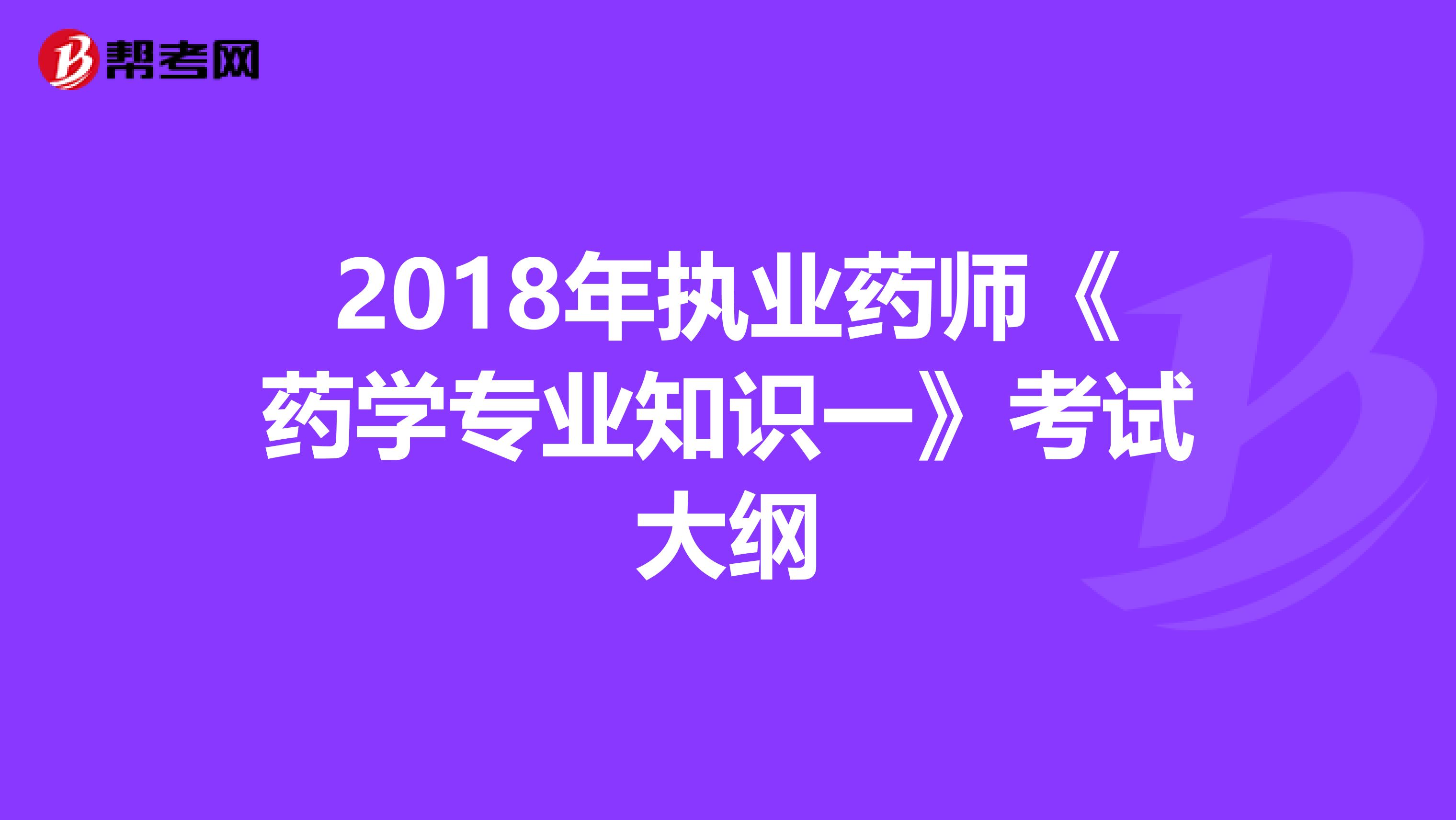 2018年执业药师《药学专业知识一》考试大纲