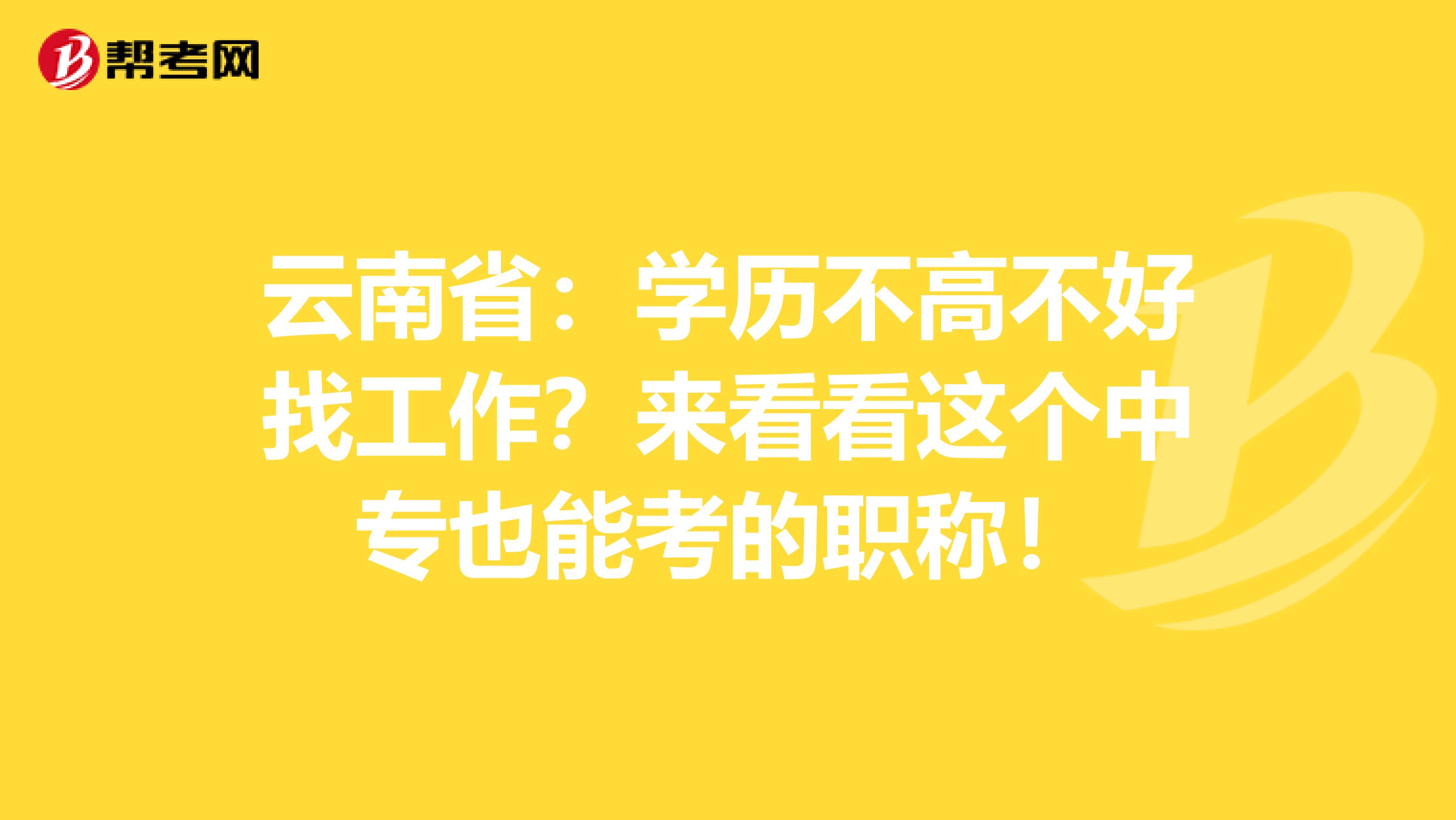 云南省：学历不高不好找工作？来看看这个中专也能考的职称！