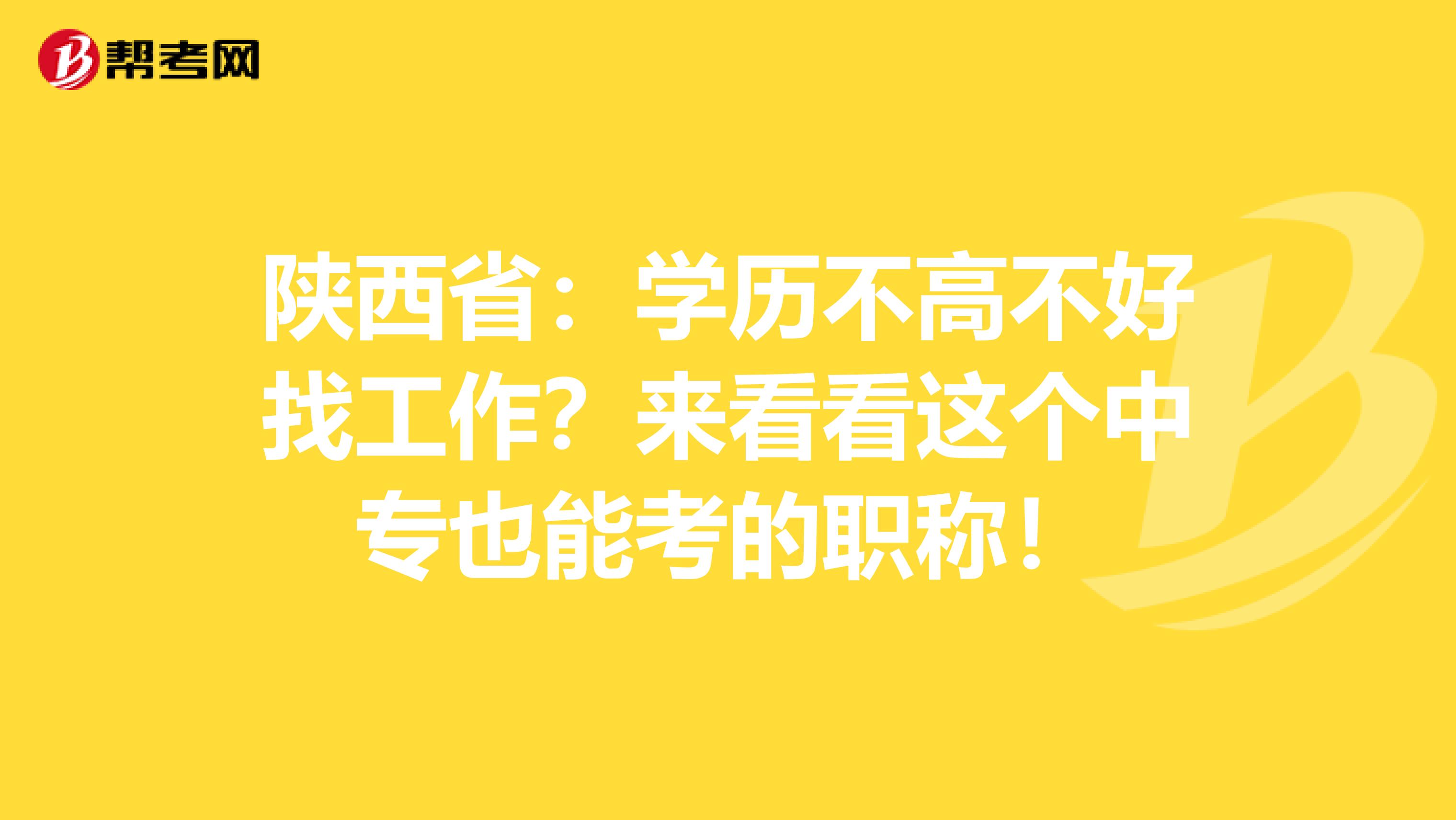 陕西省：学历不高不好找工作？来看看这个中专也能考的职称！