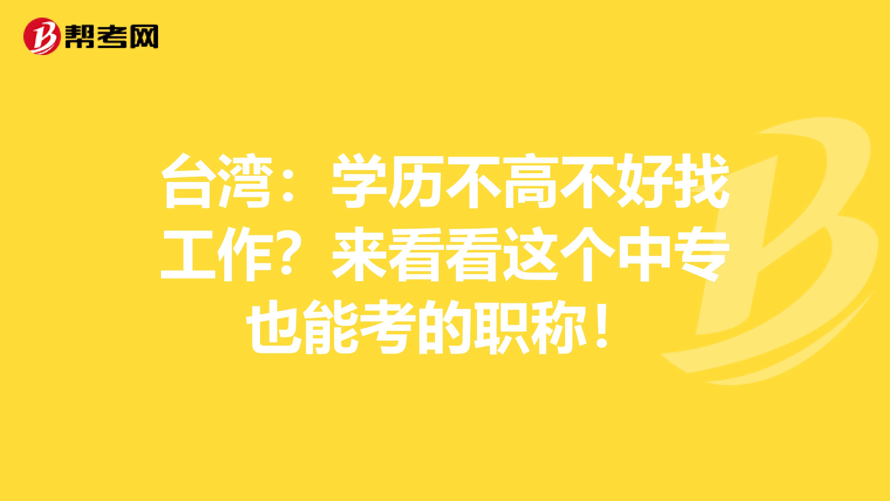 台湾：学历不高不好找工作？来看看这个中专也能考的职称！