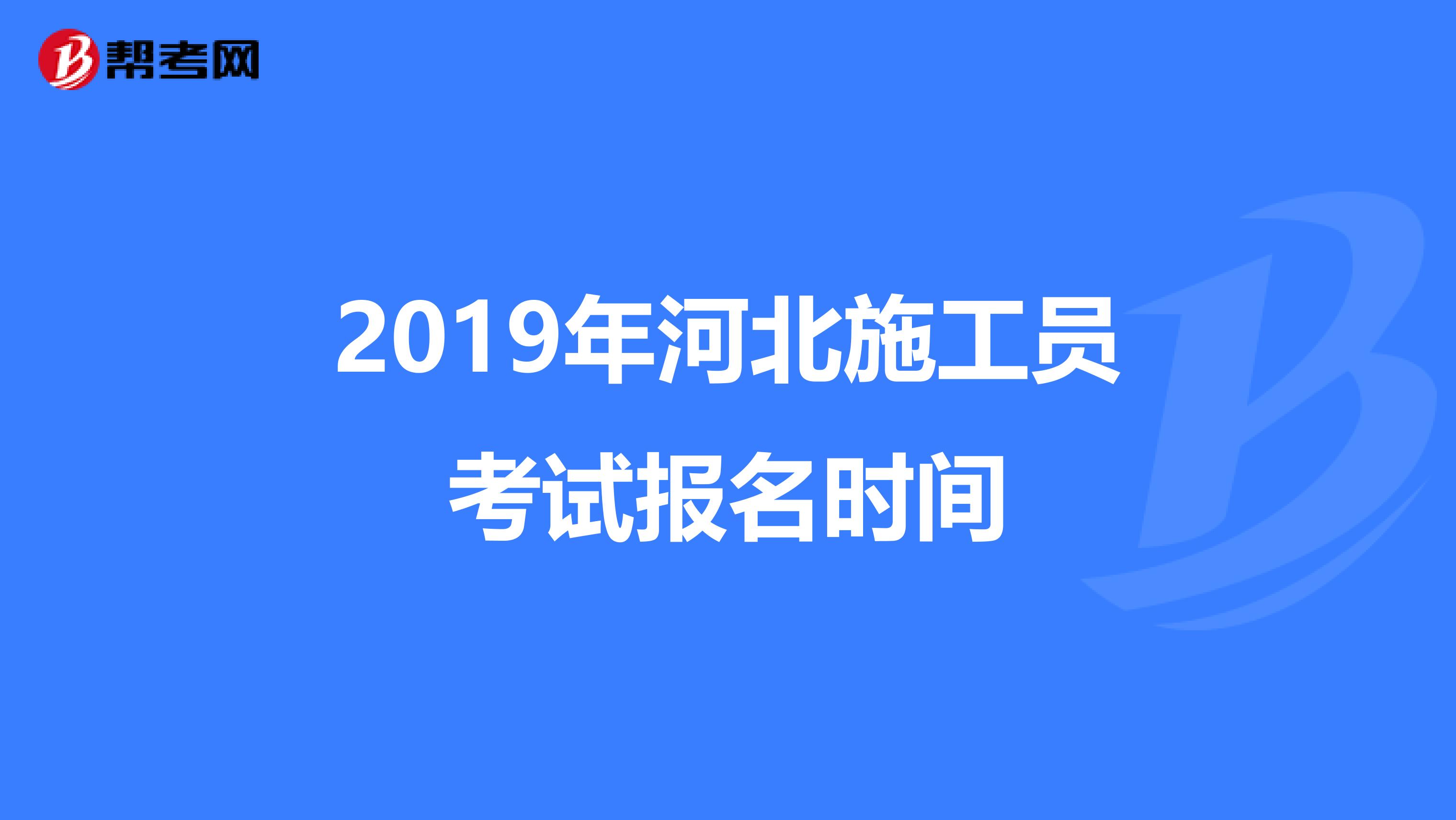 2019年河北施工员考试报名时间