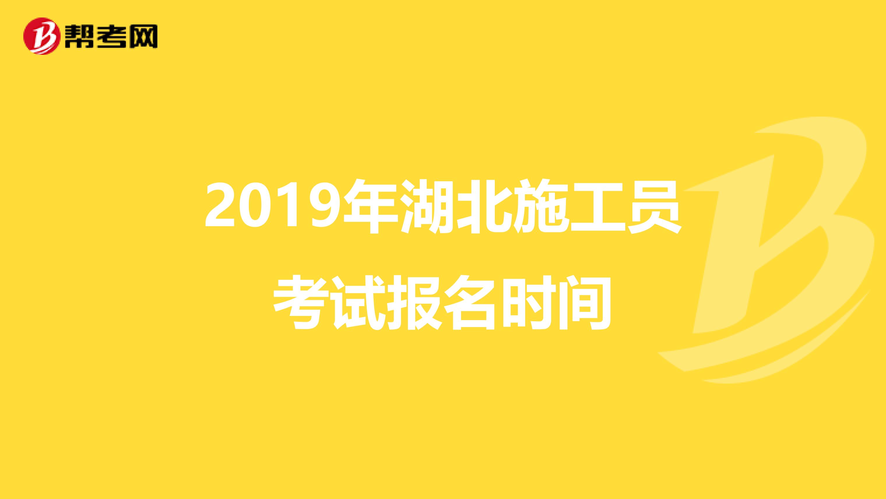2019年湖北施工员考试报名时间