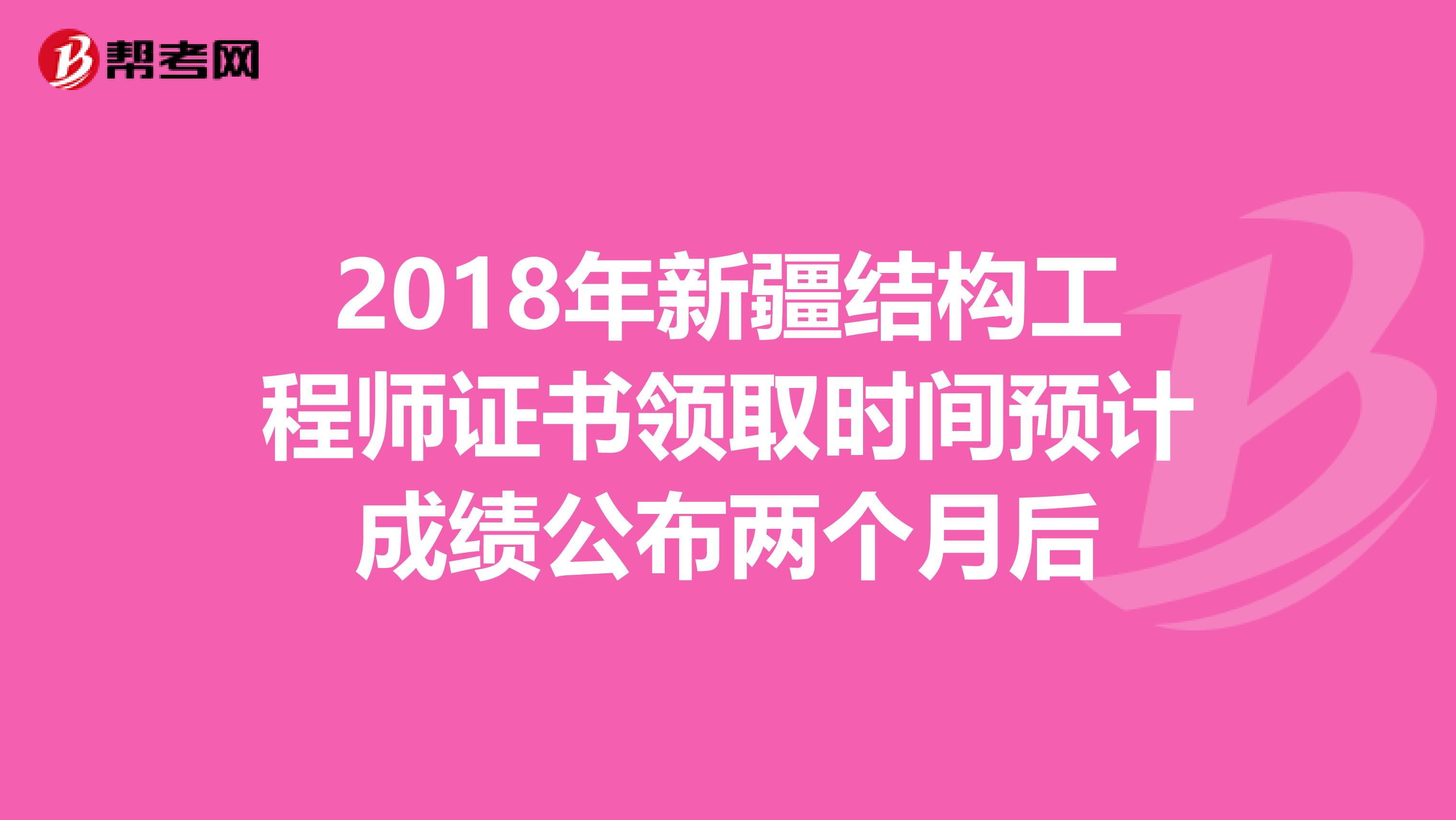 2018年新疆结构工程师证书领取时间预计成绩公布两个月后