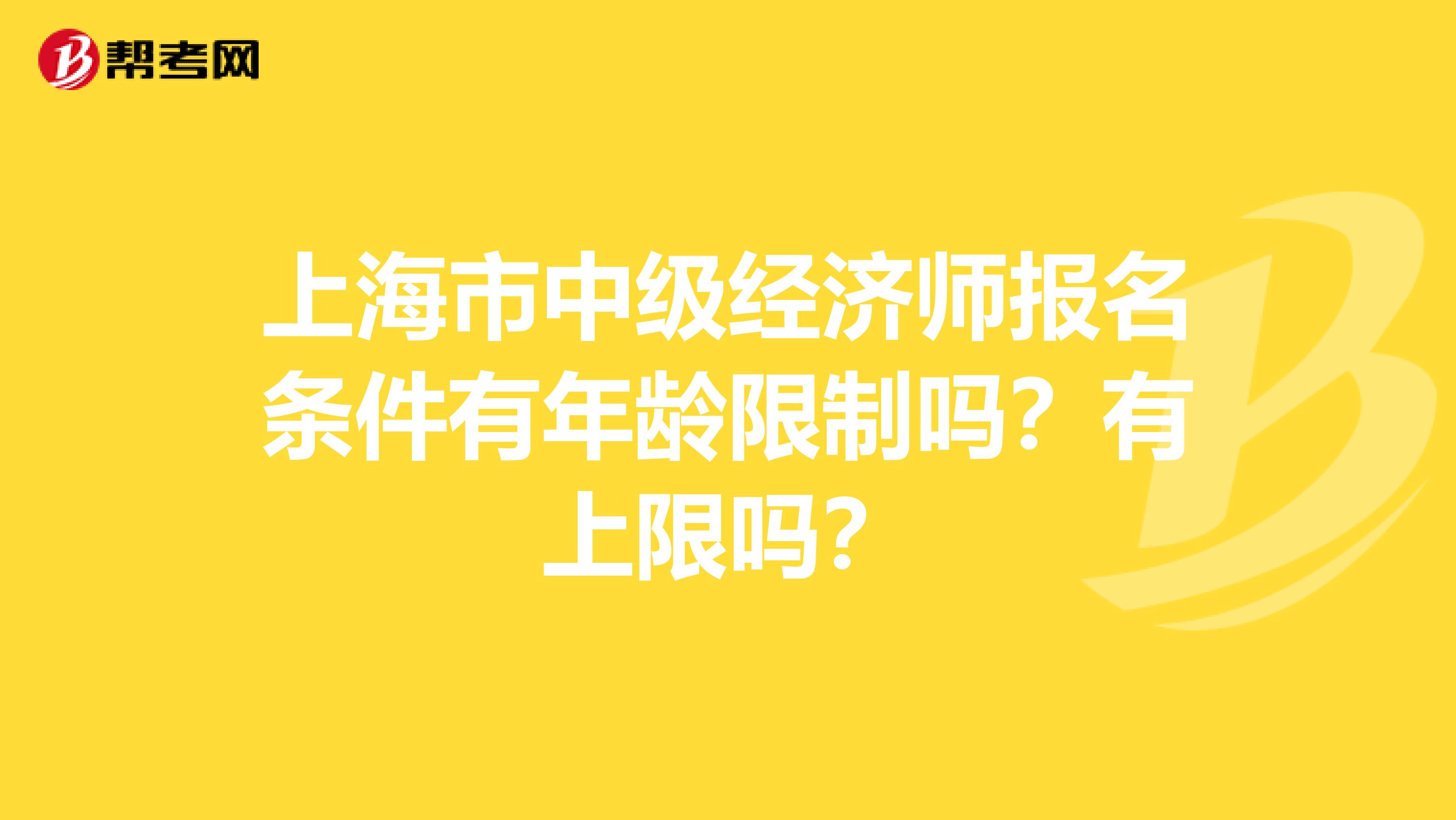 上海市中级经济师报名条件有年龄限制吗？有上限吗？