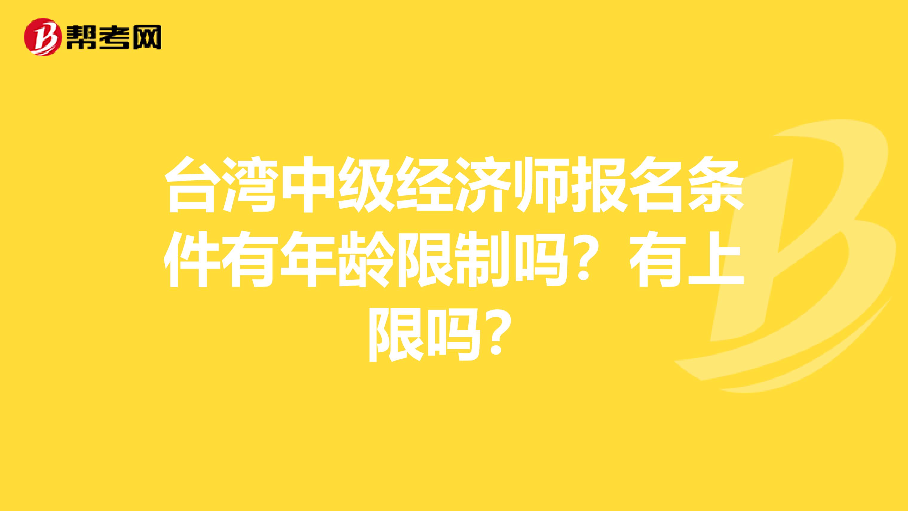 台湾中级经济师报名条件有年龄限制吗？有上限吗？