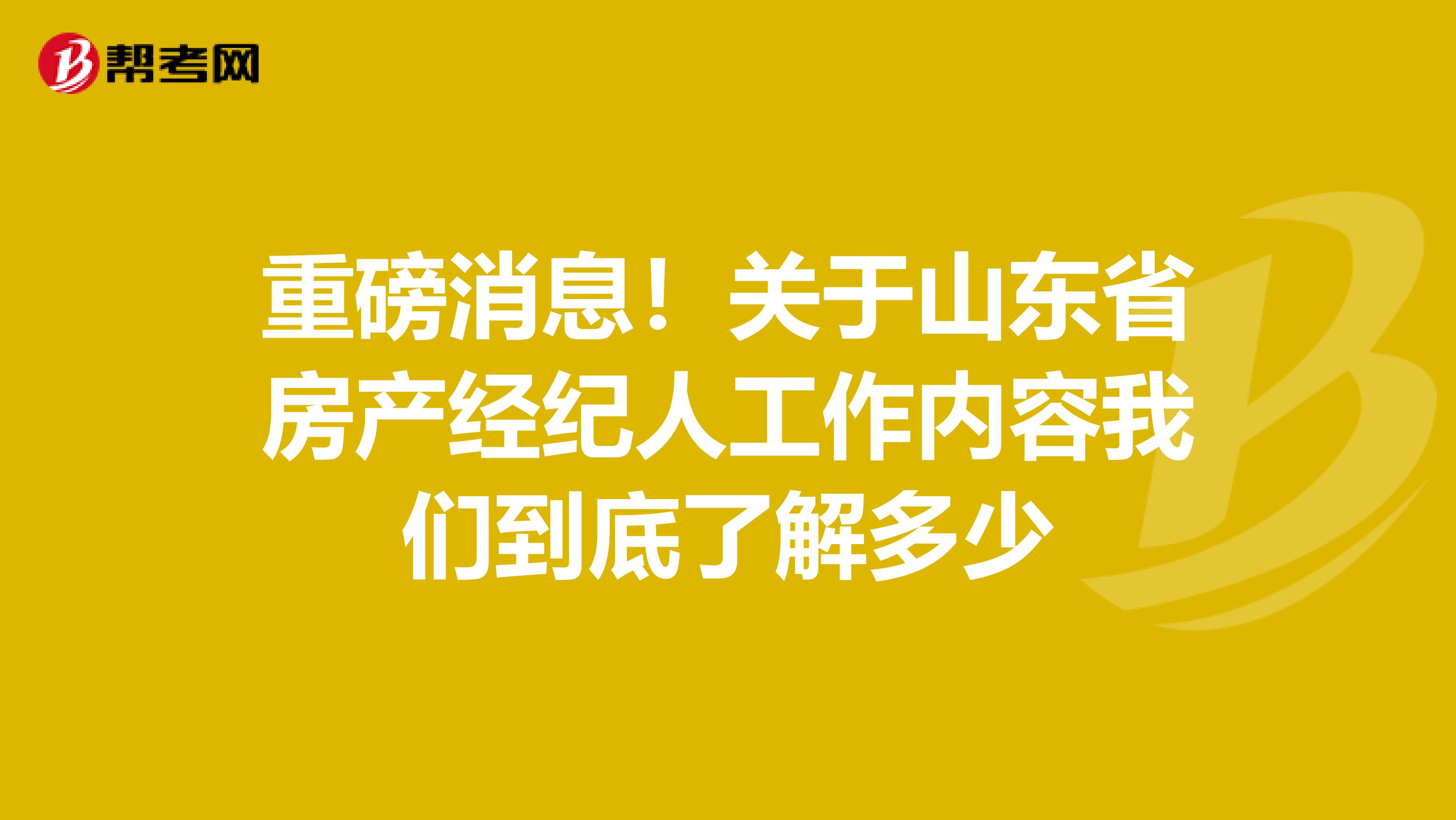 重磅消息！关于山东省房产经纪人工作内容我们到底了解多少