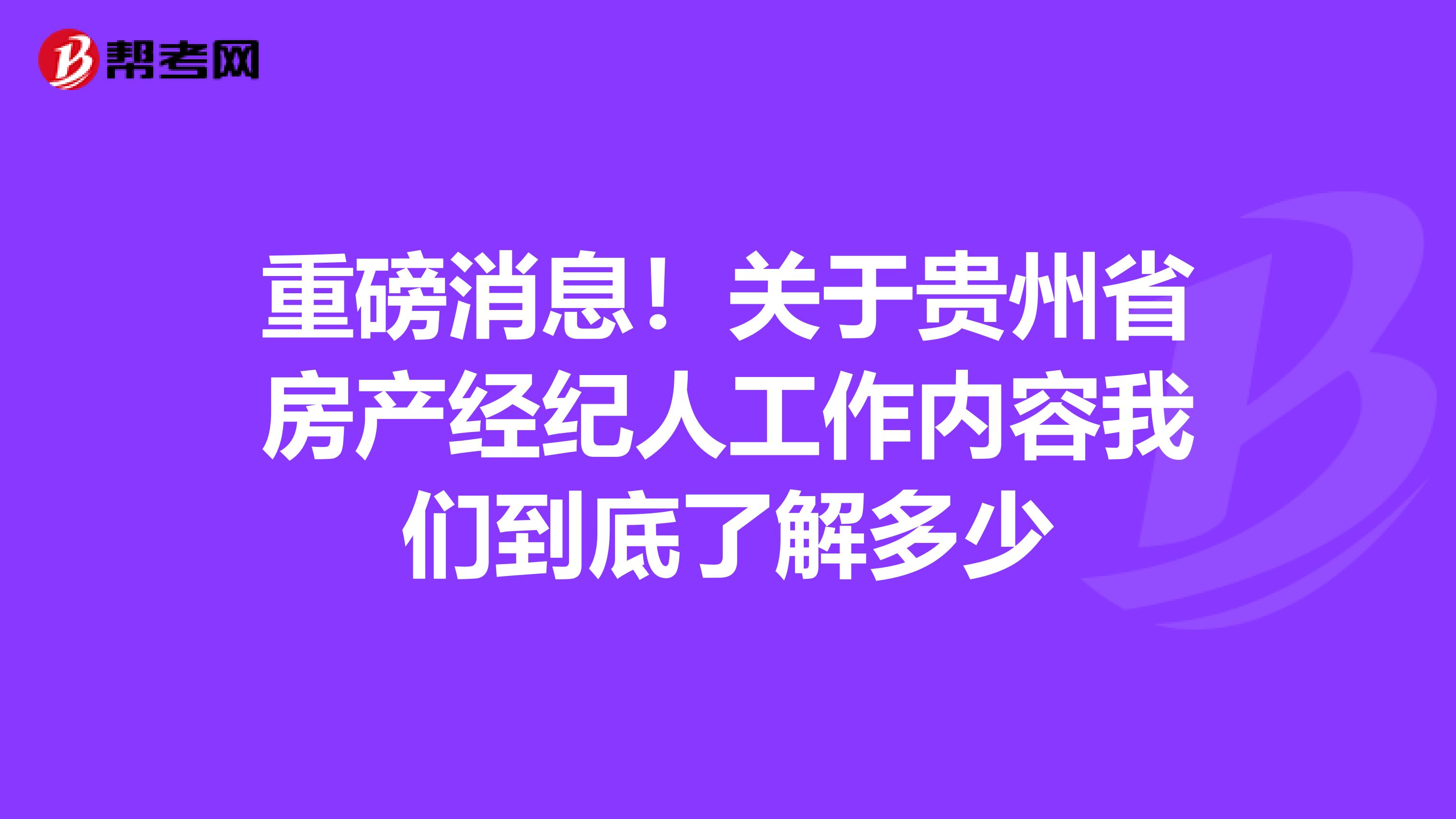 重磅消息！关于贵州省房产经纪人工作内容我们到底了解多少