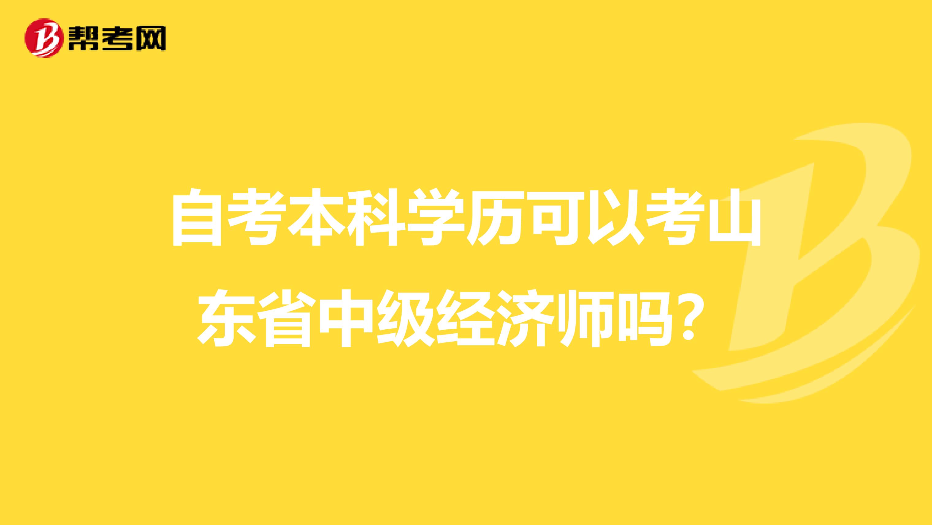 自考本科学历可以考山东省中级经济师吗？