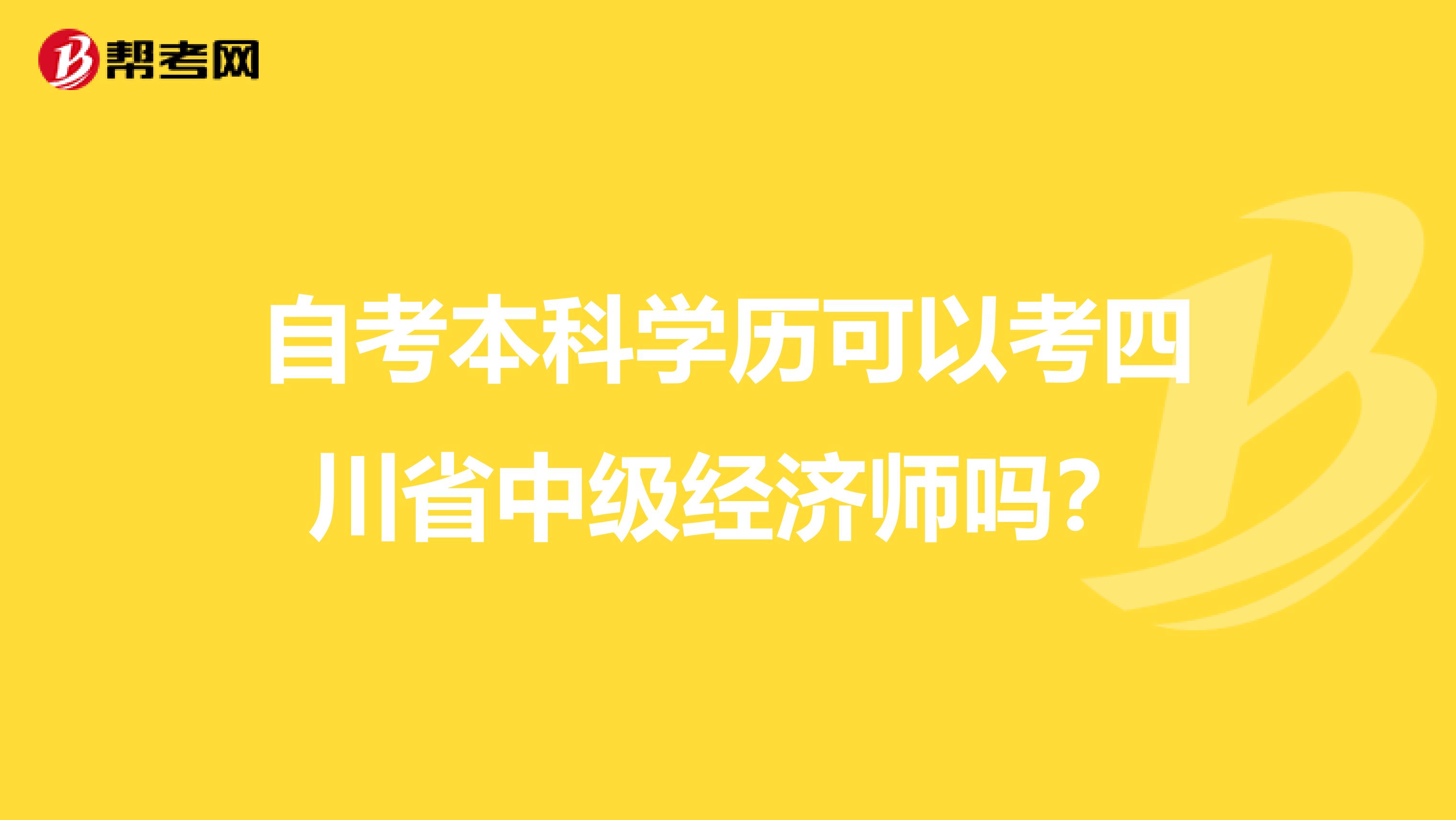 自考本科学历可以考四川省中级经济师吗？