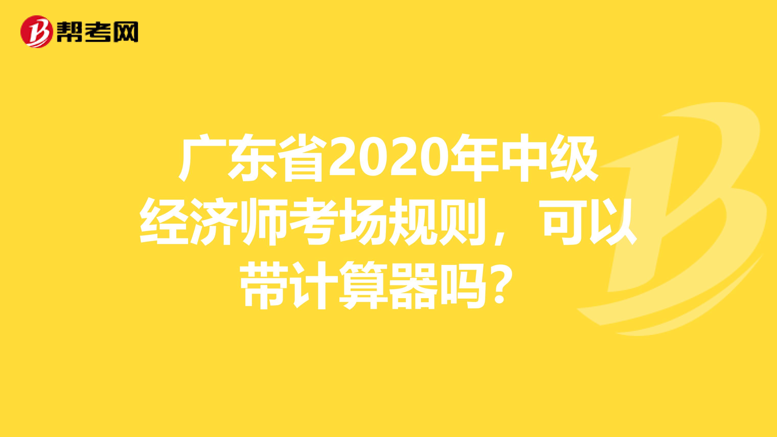 广东省2020年中级经济师考场规则，可以带计算器吗？
