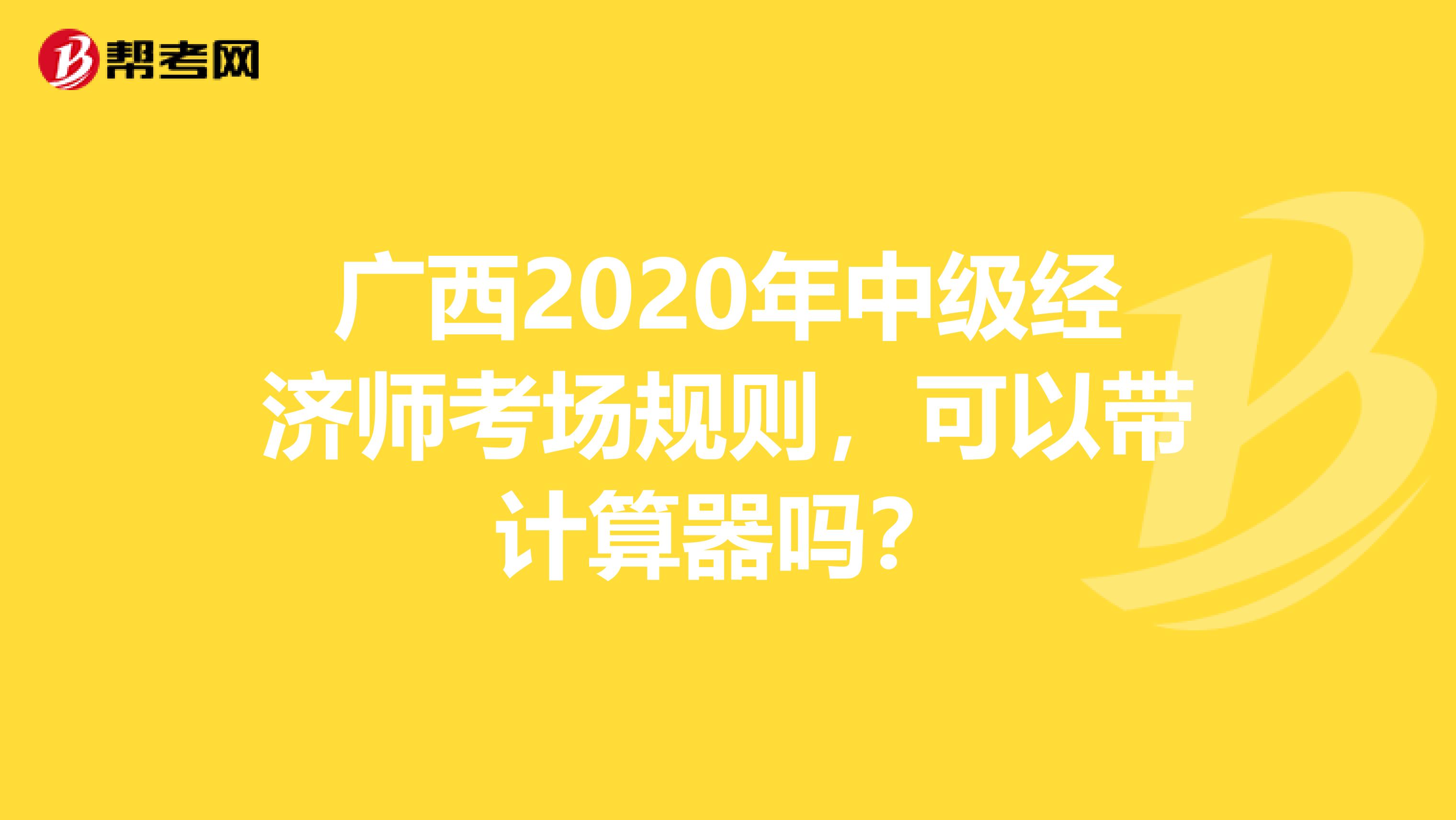 广西2020年中级经济师考场规则，可以带计算器吗？