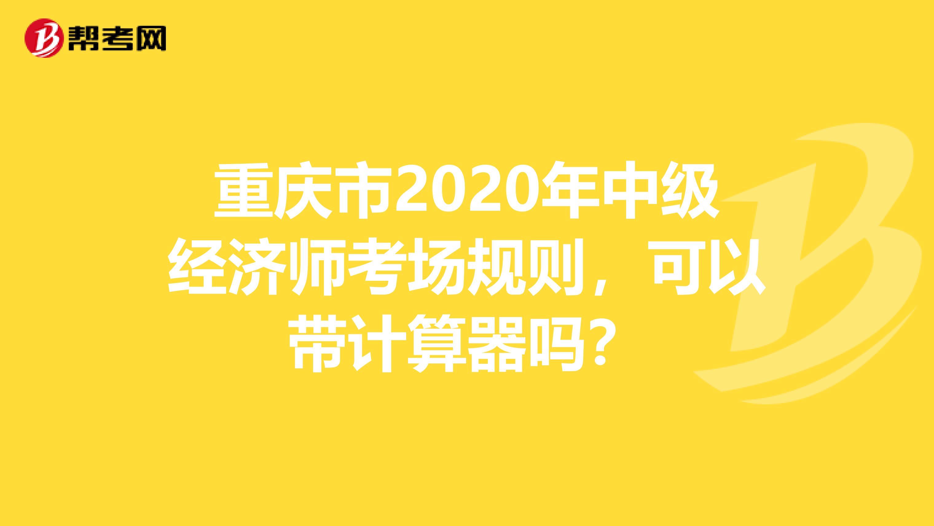 重庆市2020年中级经济师考场规则，可以带计算器吗？