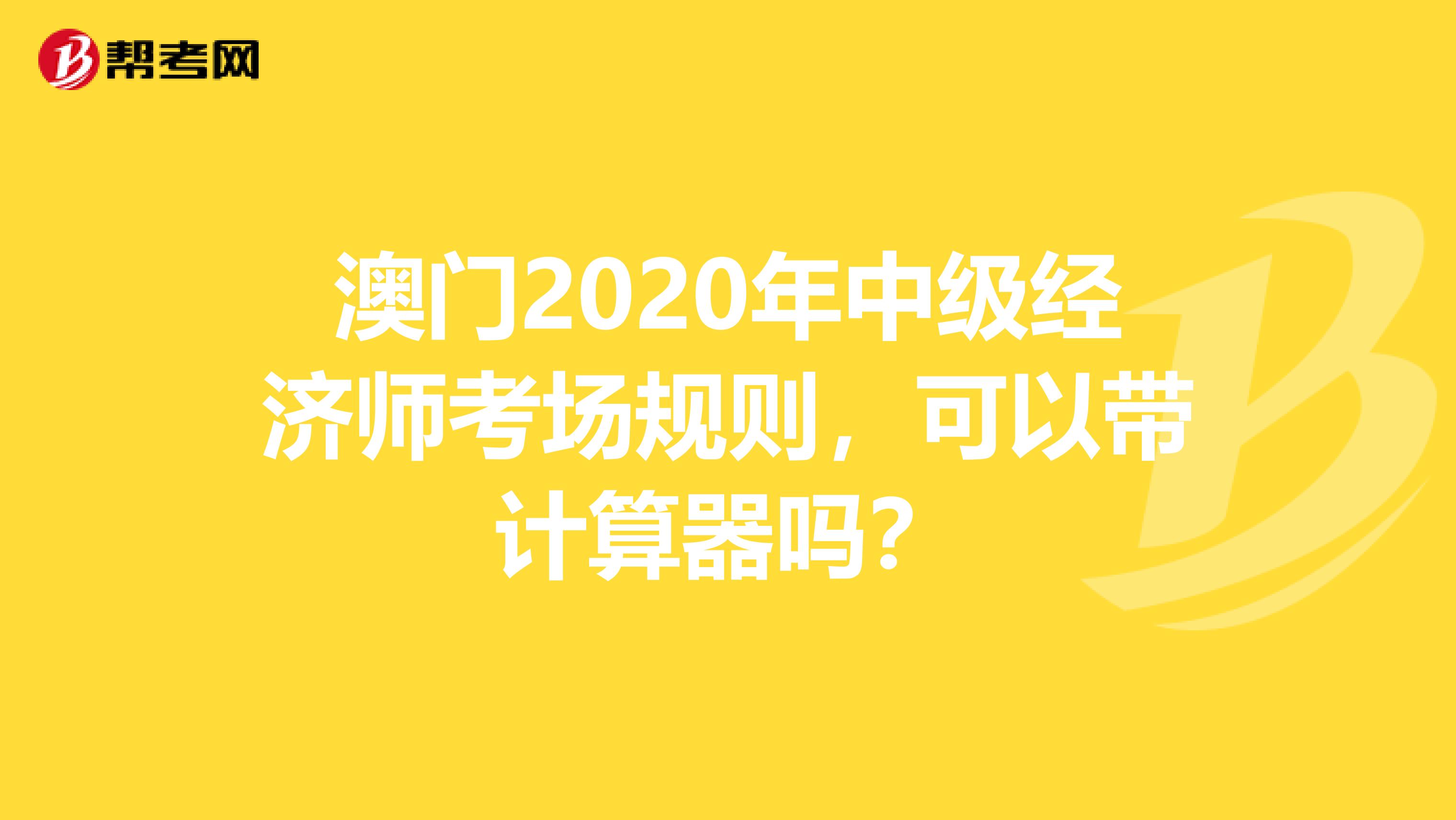 澳门2020年中级经济师考场规则，可以带计算器吗？