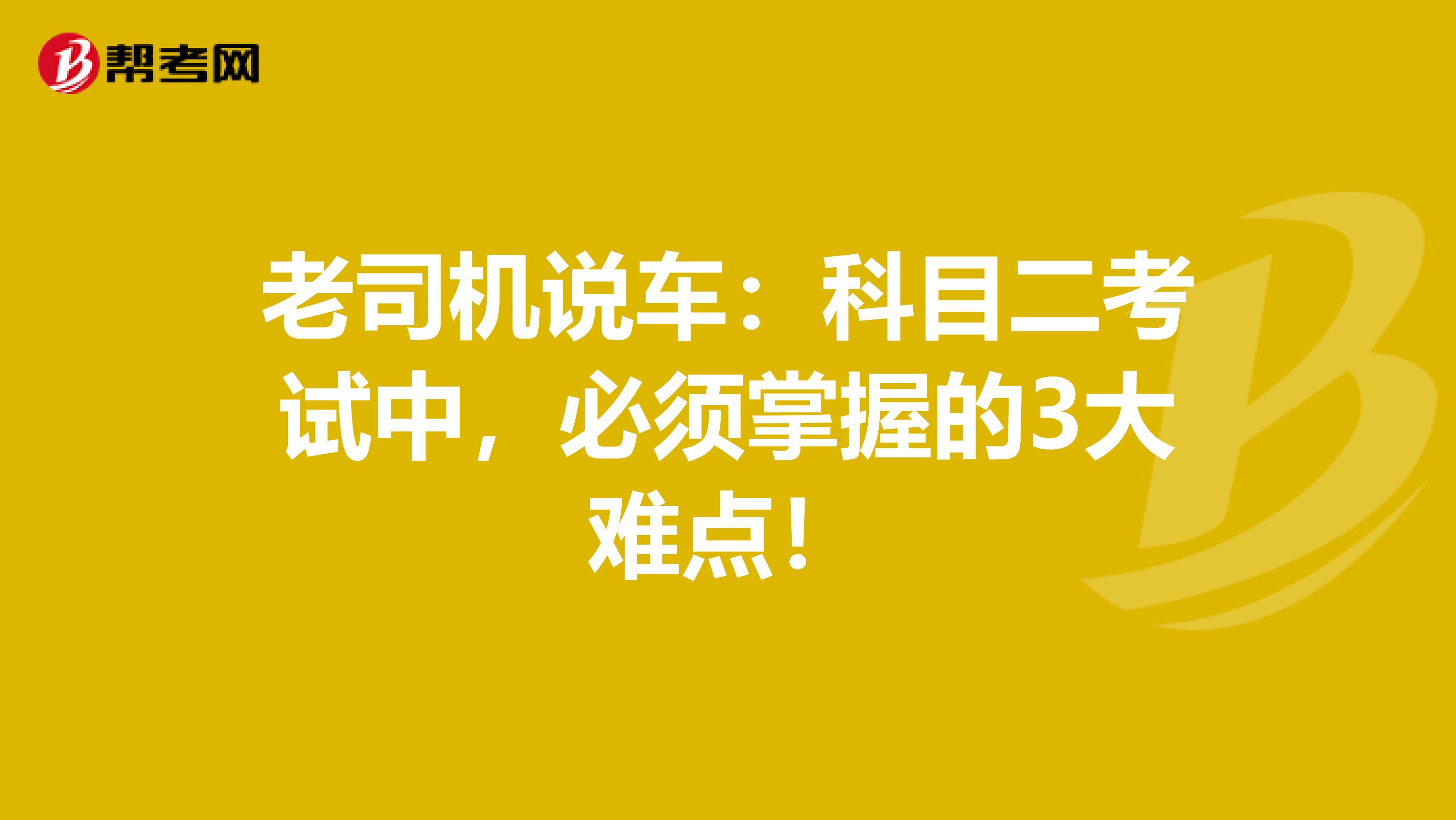 老司机说车：科目二考试中，必须掌握的3大难点！