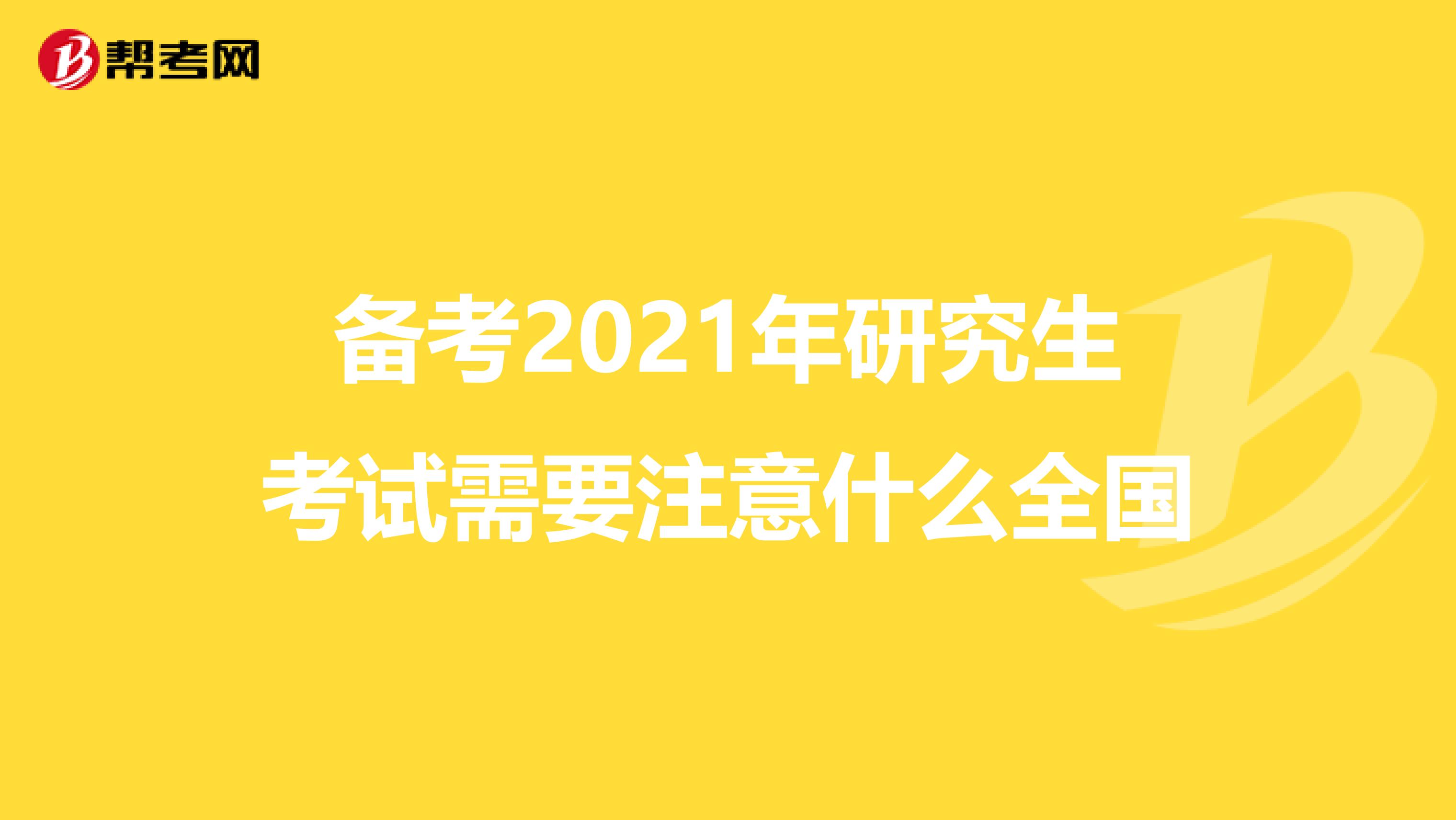 备考2021年研究生考试需要注意什么全国