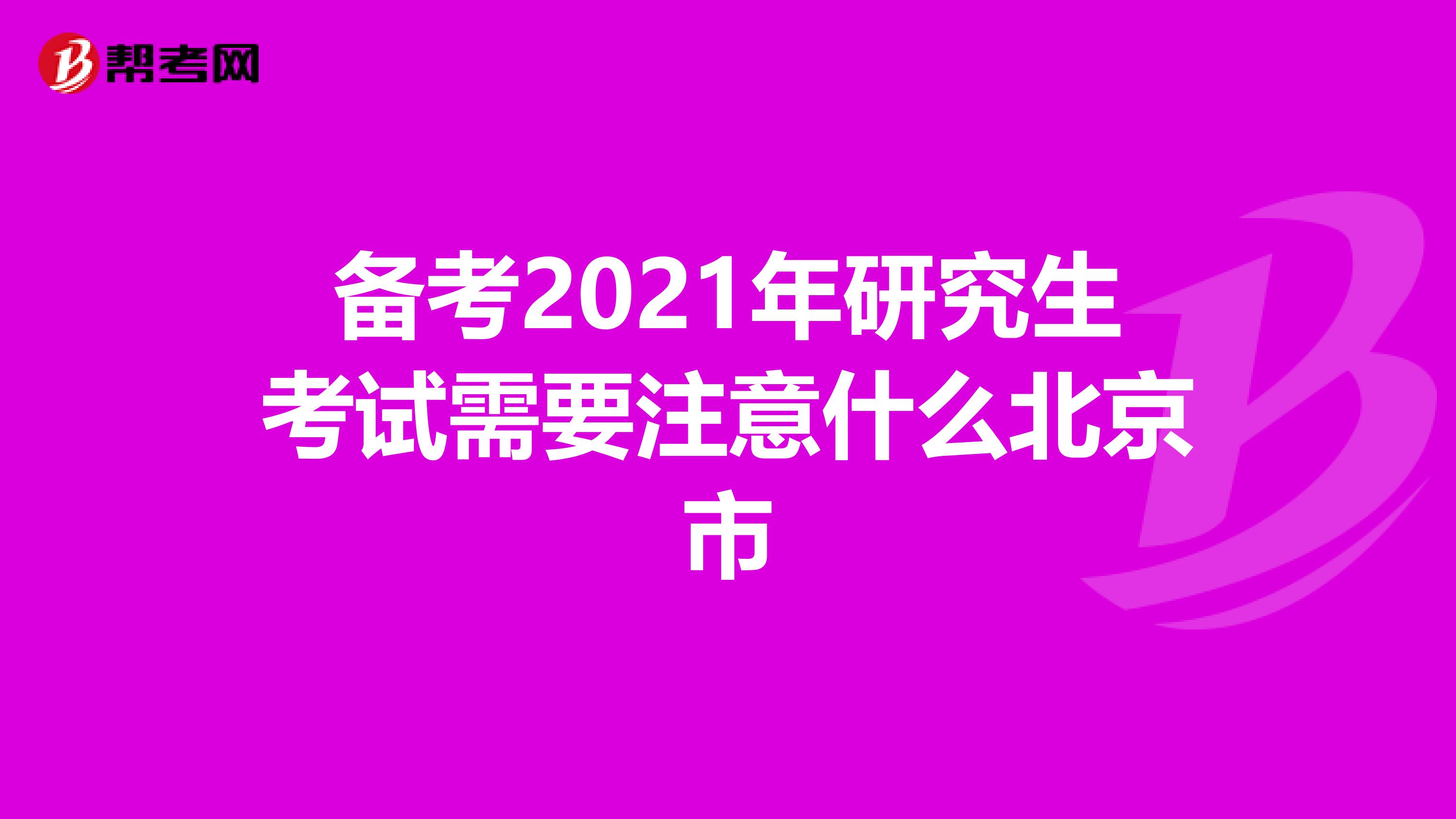 备考2021年研究生考试需要注意什么北京市