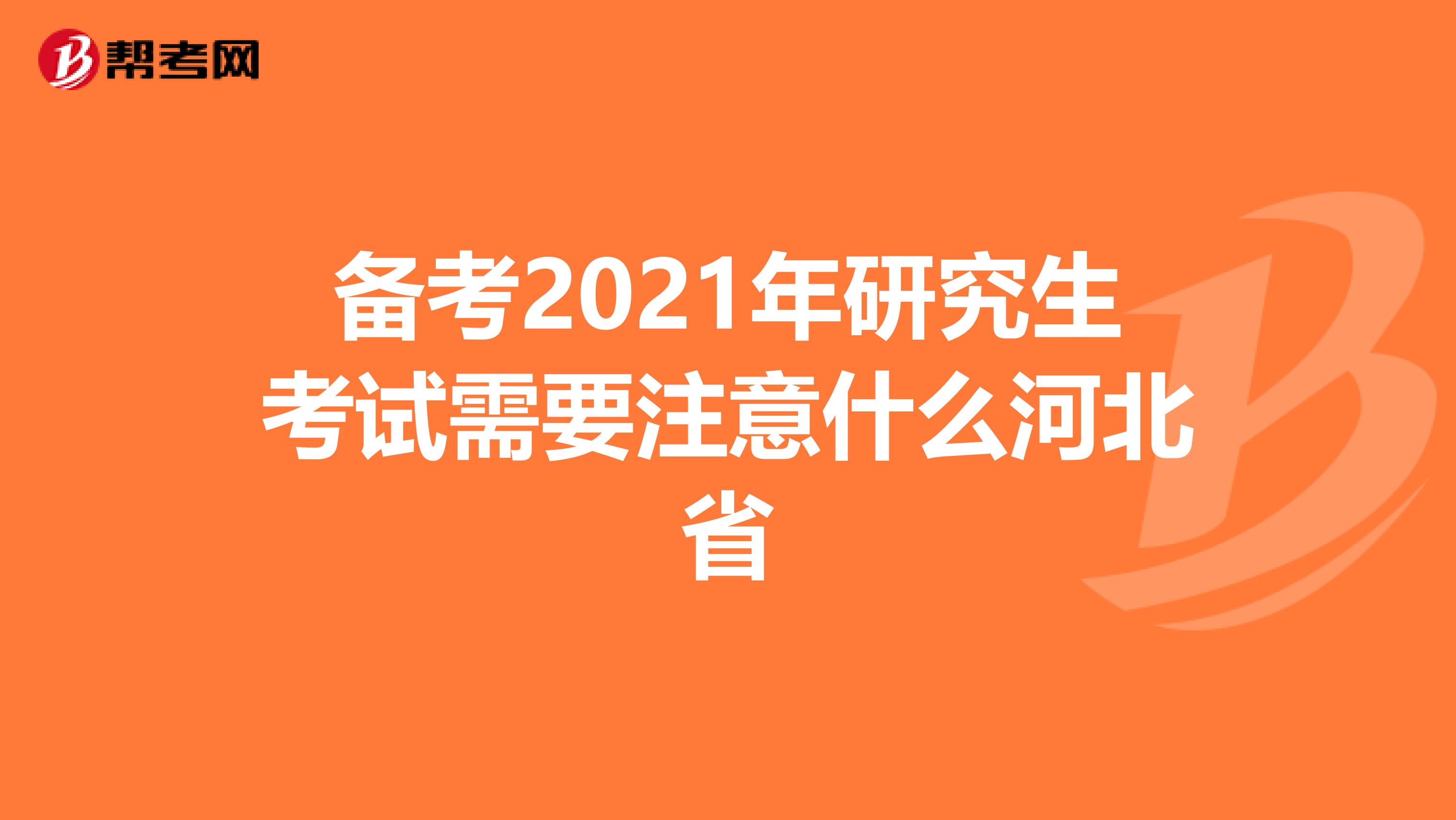 备考2021年研究生考试需要注意什么河北省