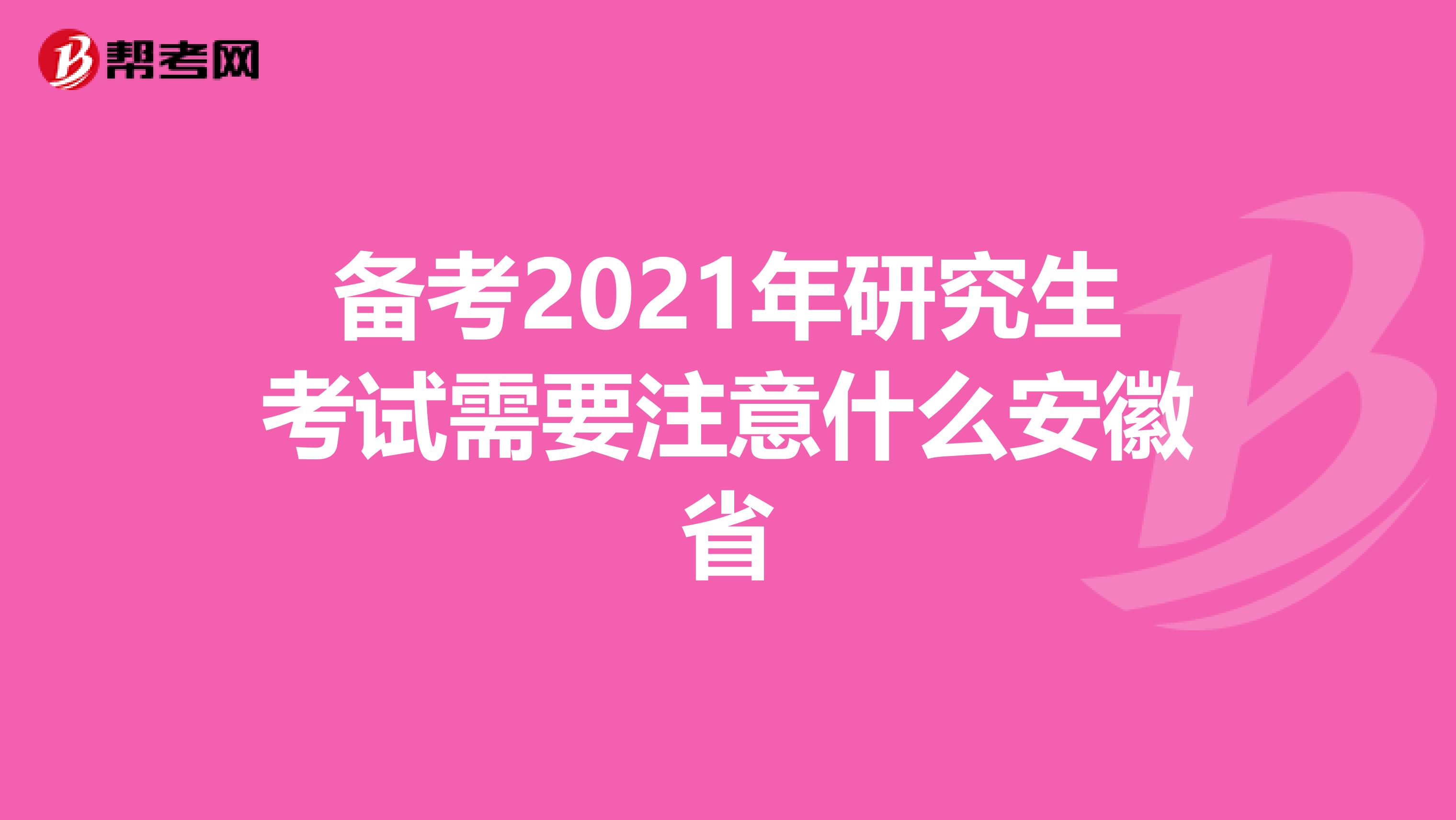 备考2021年研究生考试需要注意什么安徽省