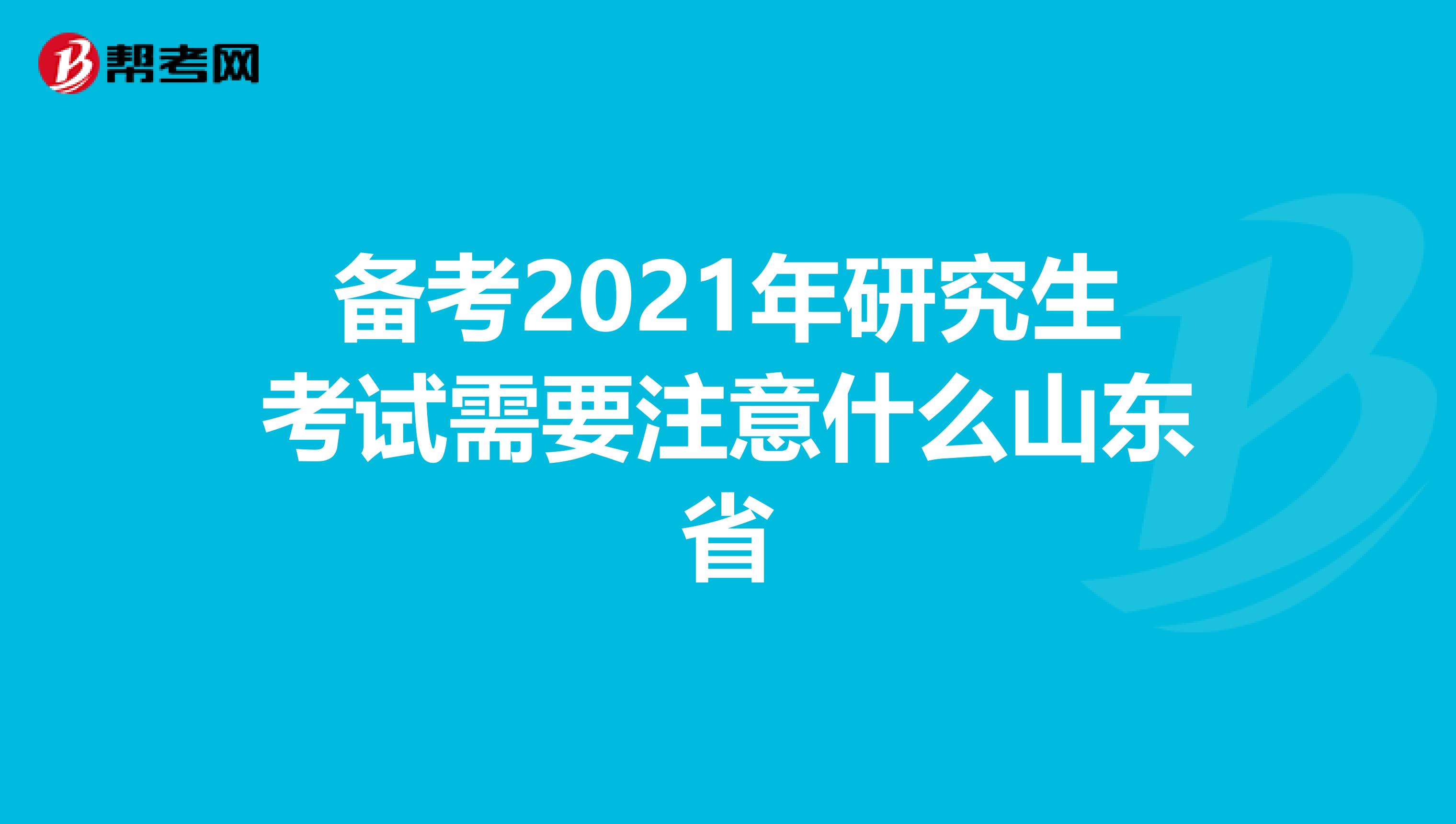 备考2021年研究生考试需要注意什么山东省