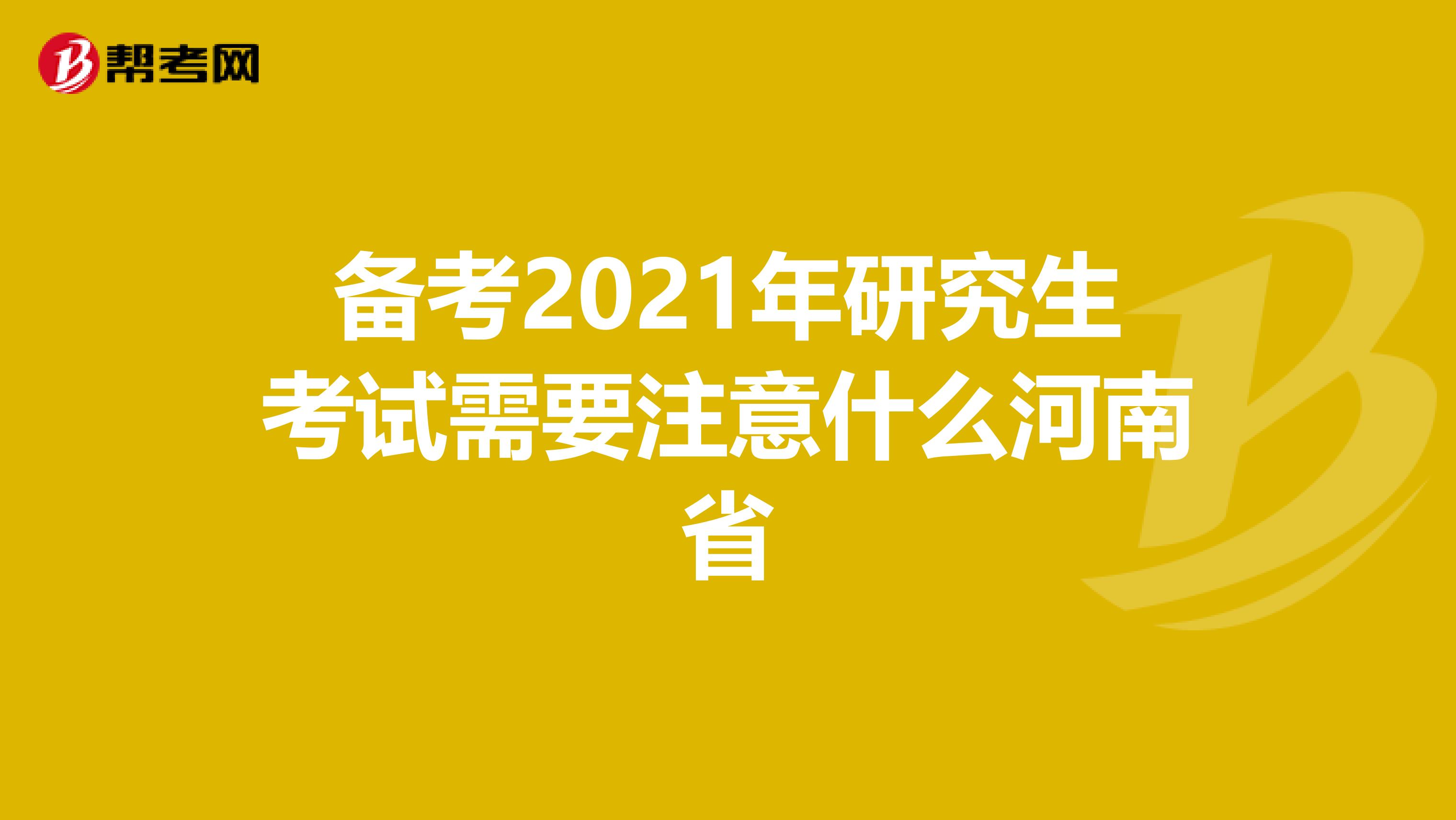 备考2021年研究生考试需要注意什么河南省