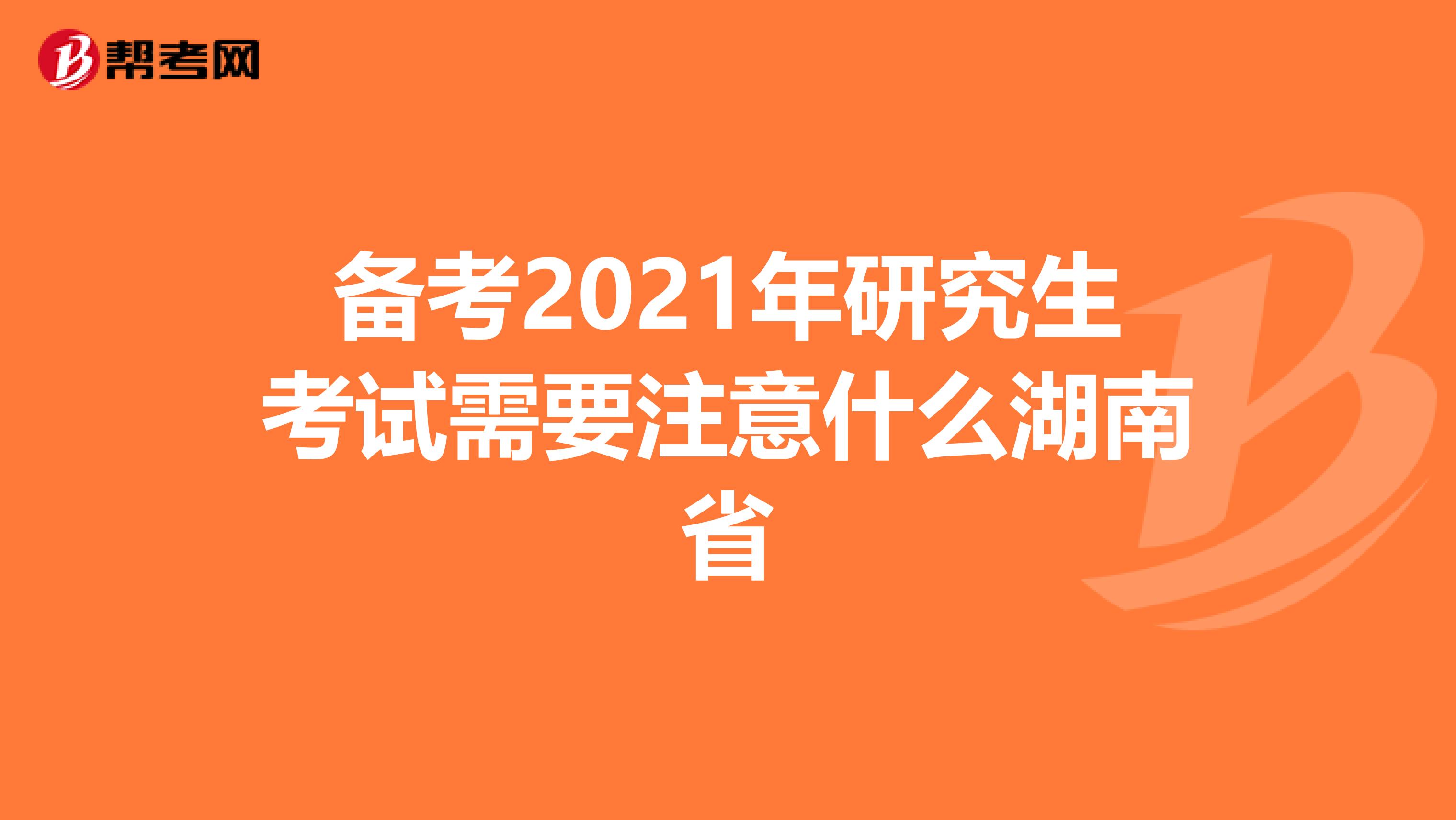 备考2021年研究生考试需要注意什么湖南省