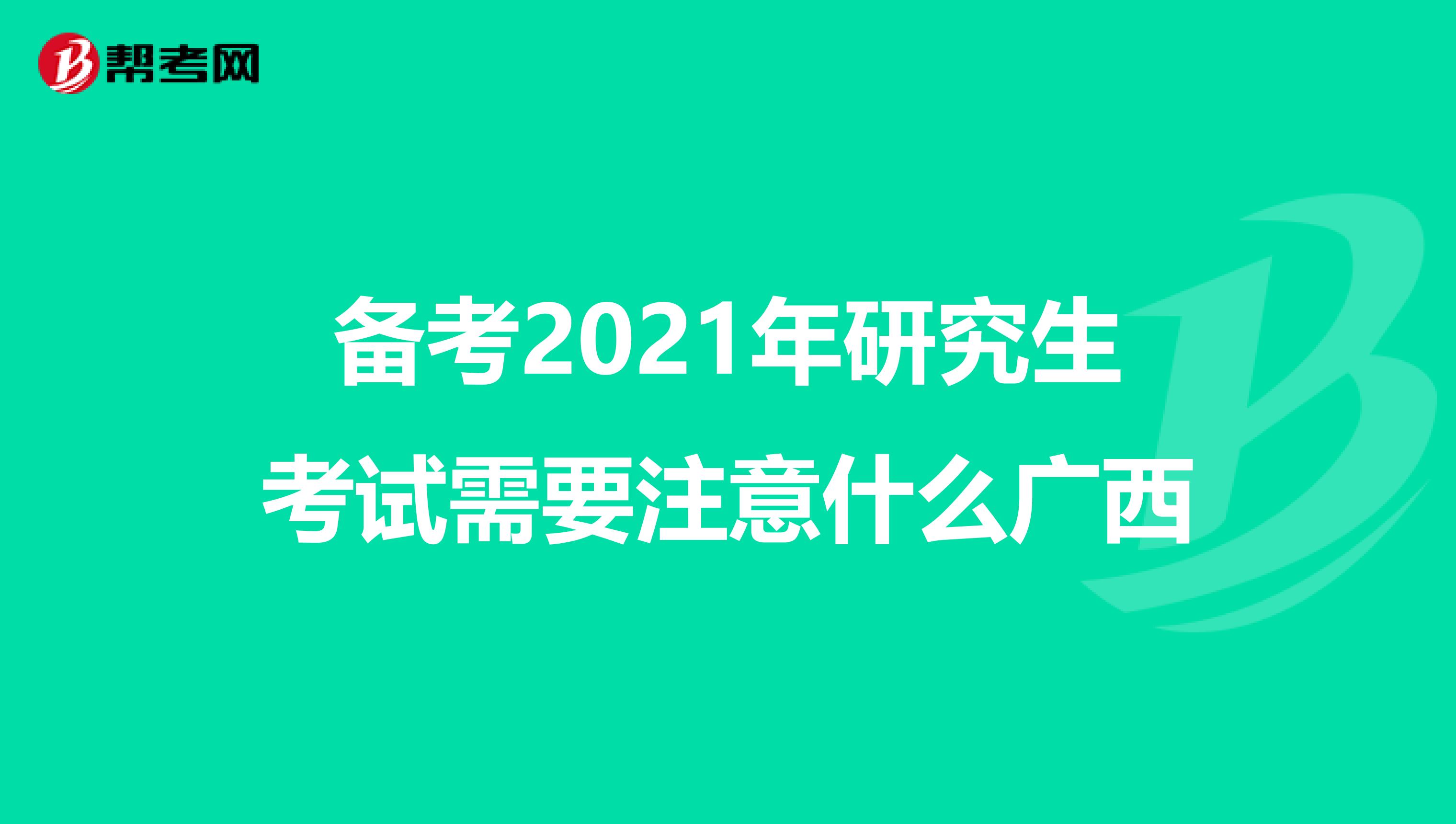 备考2021年研究生考试需要注意什么广西