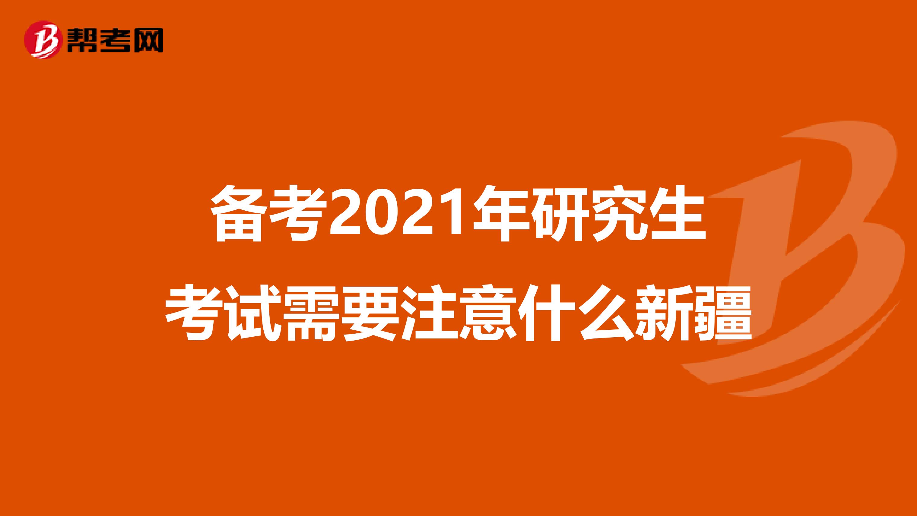 备考2021年研究生考试需要注意什么新疆