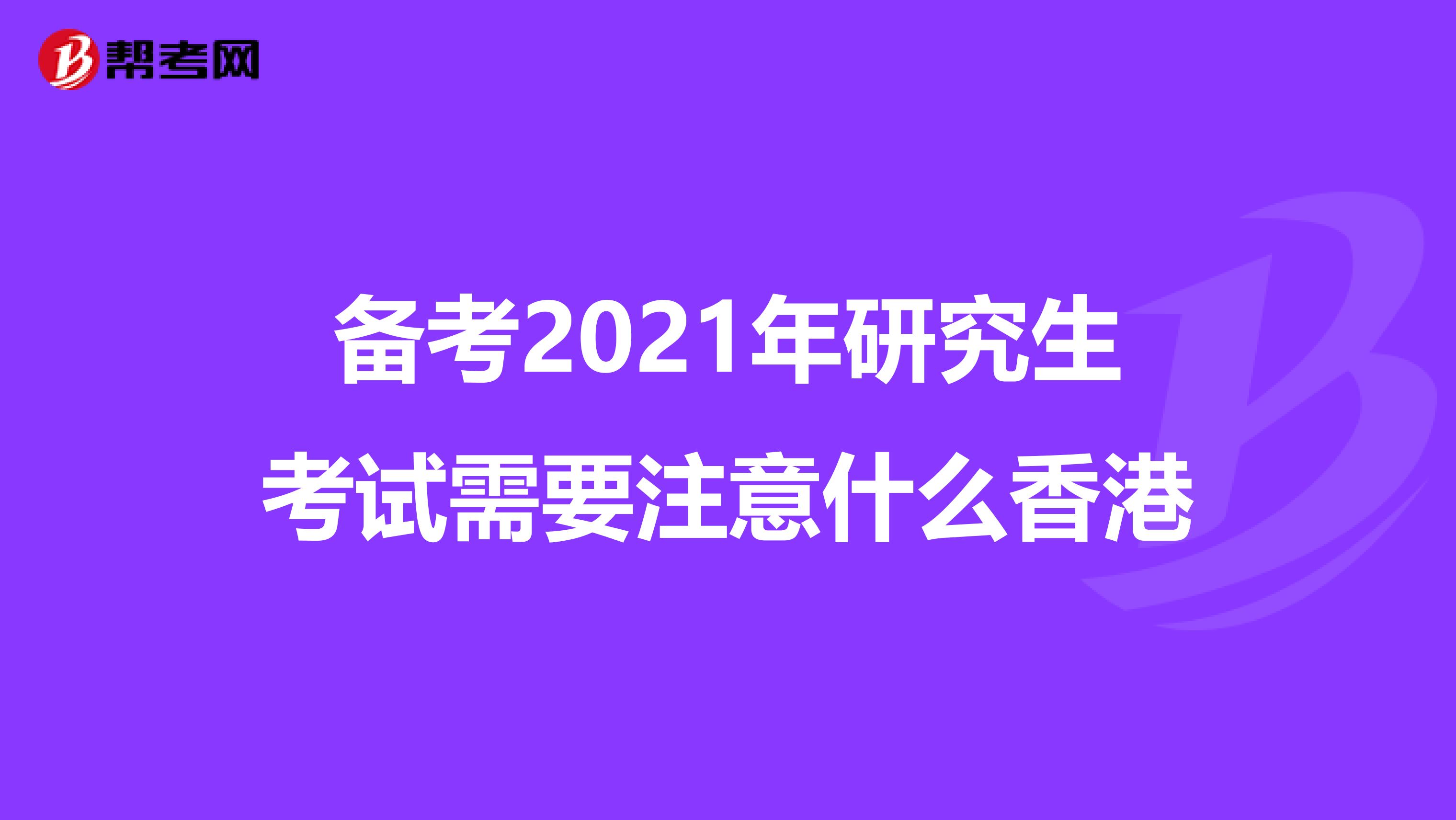 备考2021年研究生考试需要注意什么香港