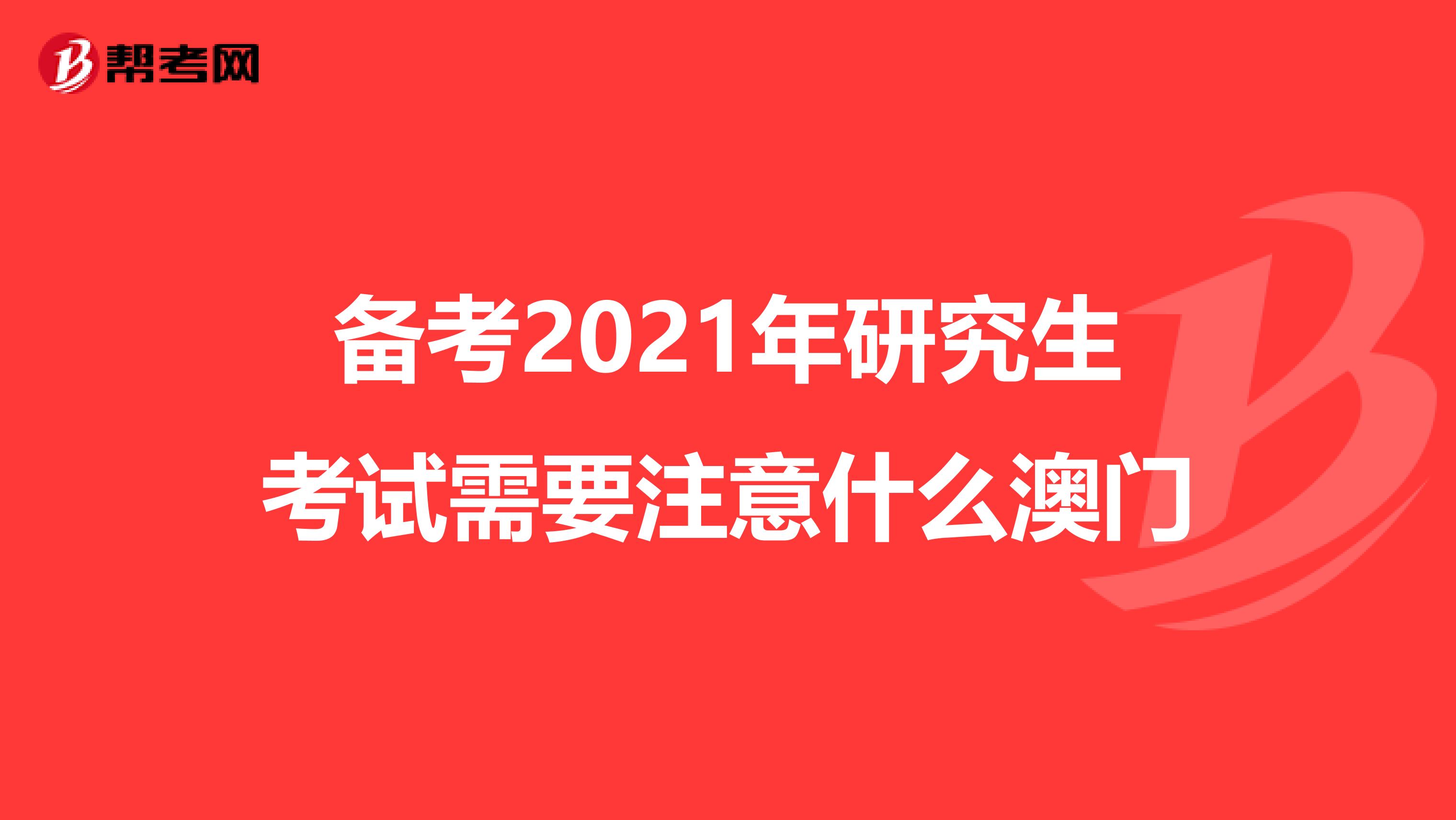 备考2021年研究生考试需要注意什么澳门