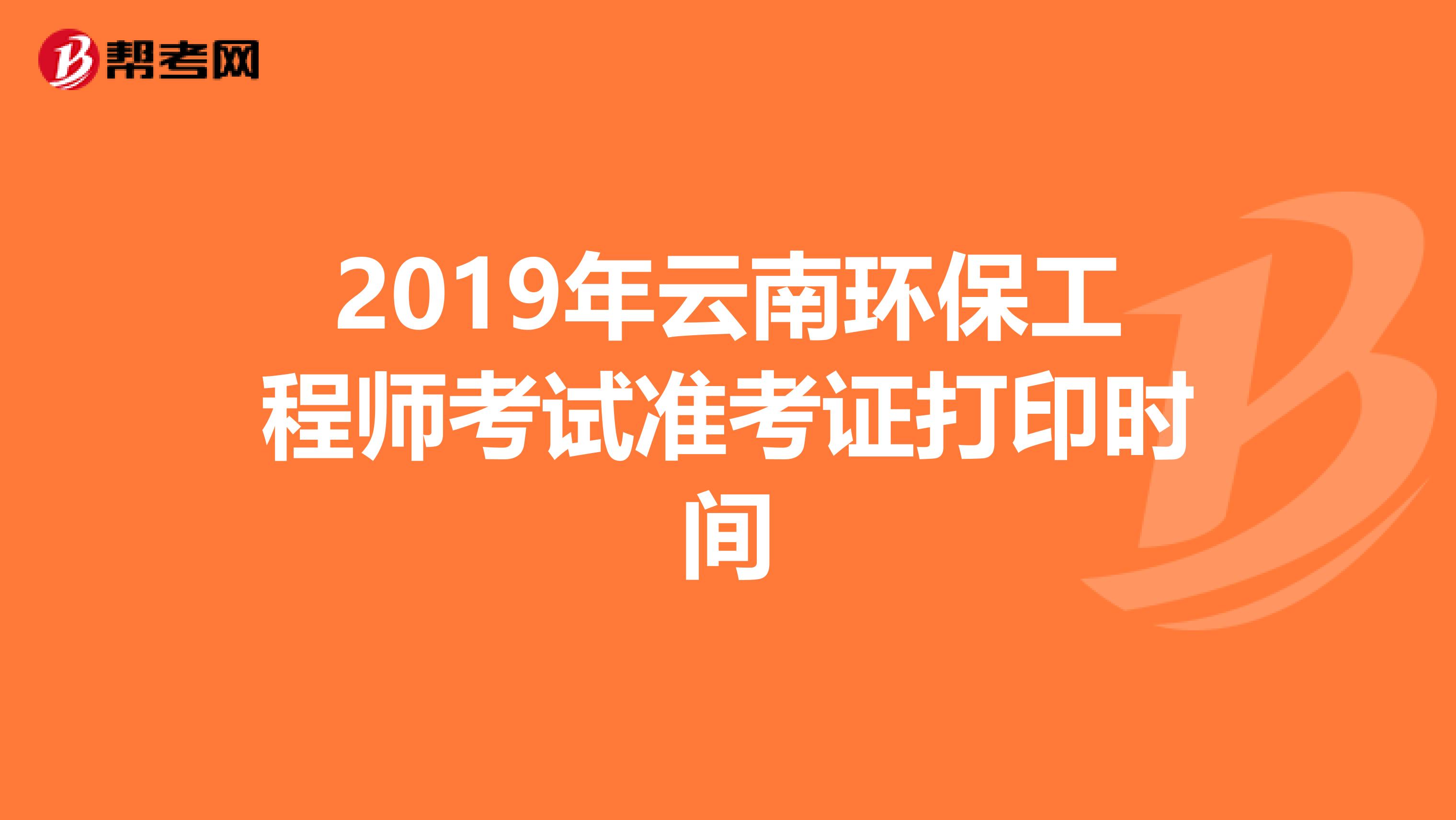 2019年云南环保工程师考试准考证打印时间