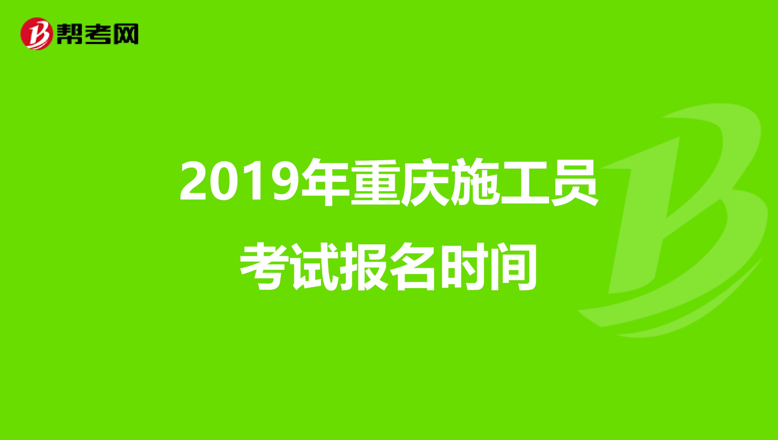 2019年重庆施工员考试报名时间