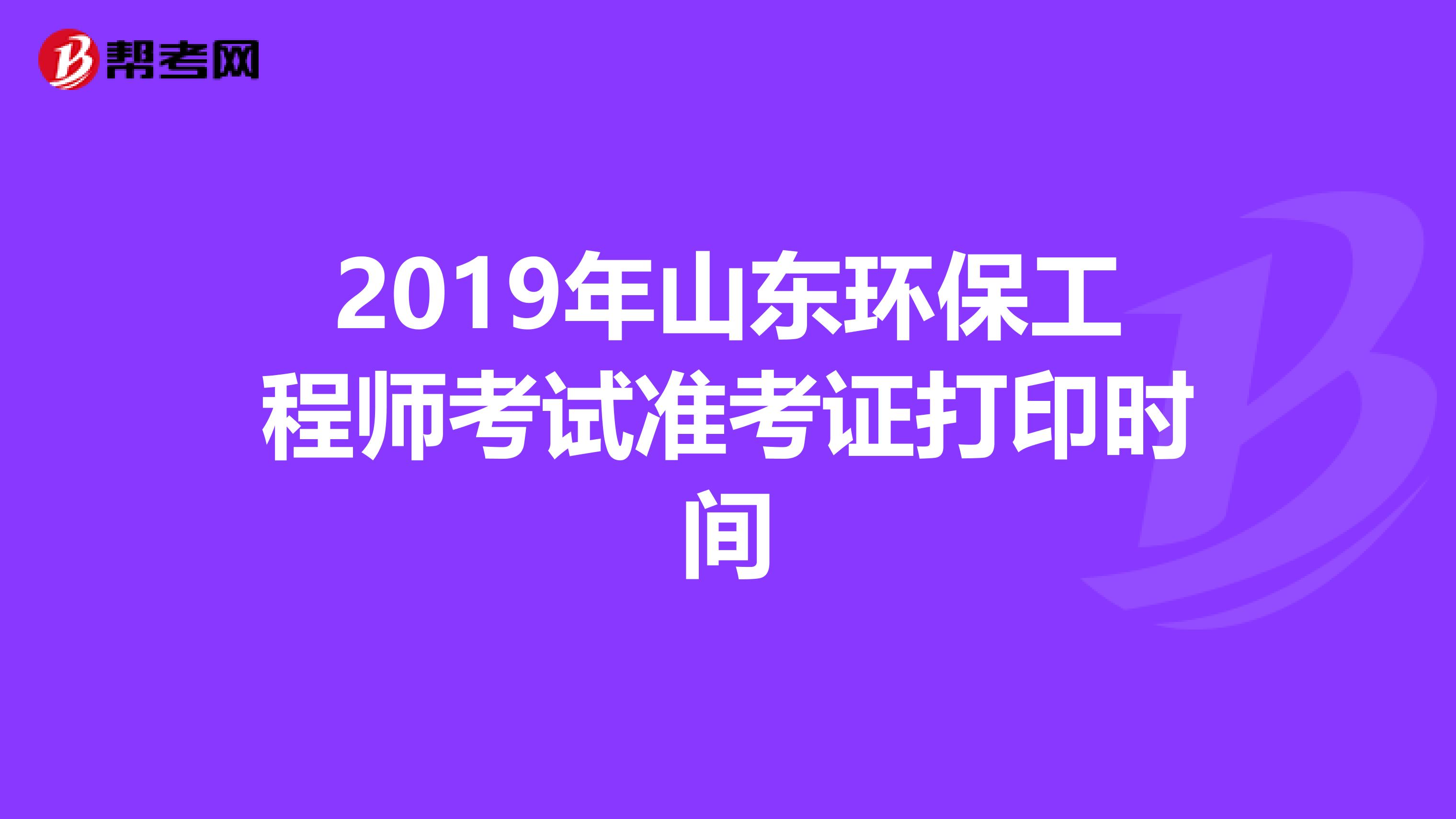 2019年山东环保工程师考试准考证打印时间