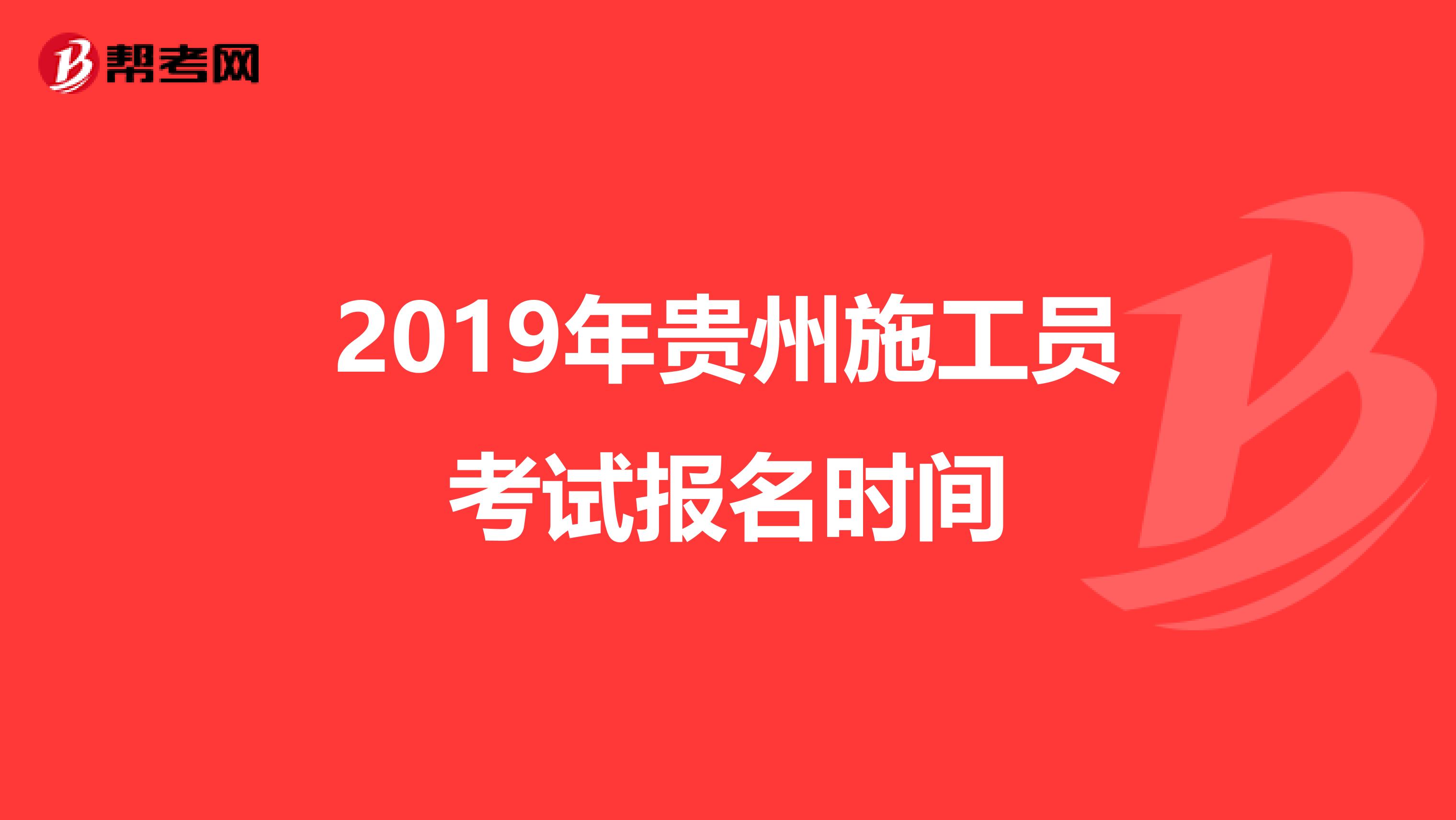 2019年贵州施工员考试报名时间