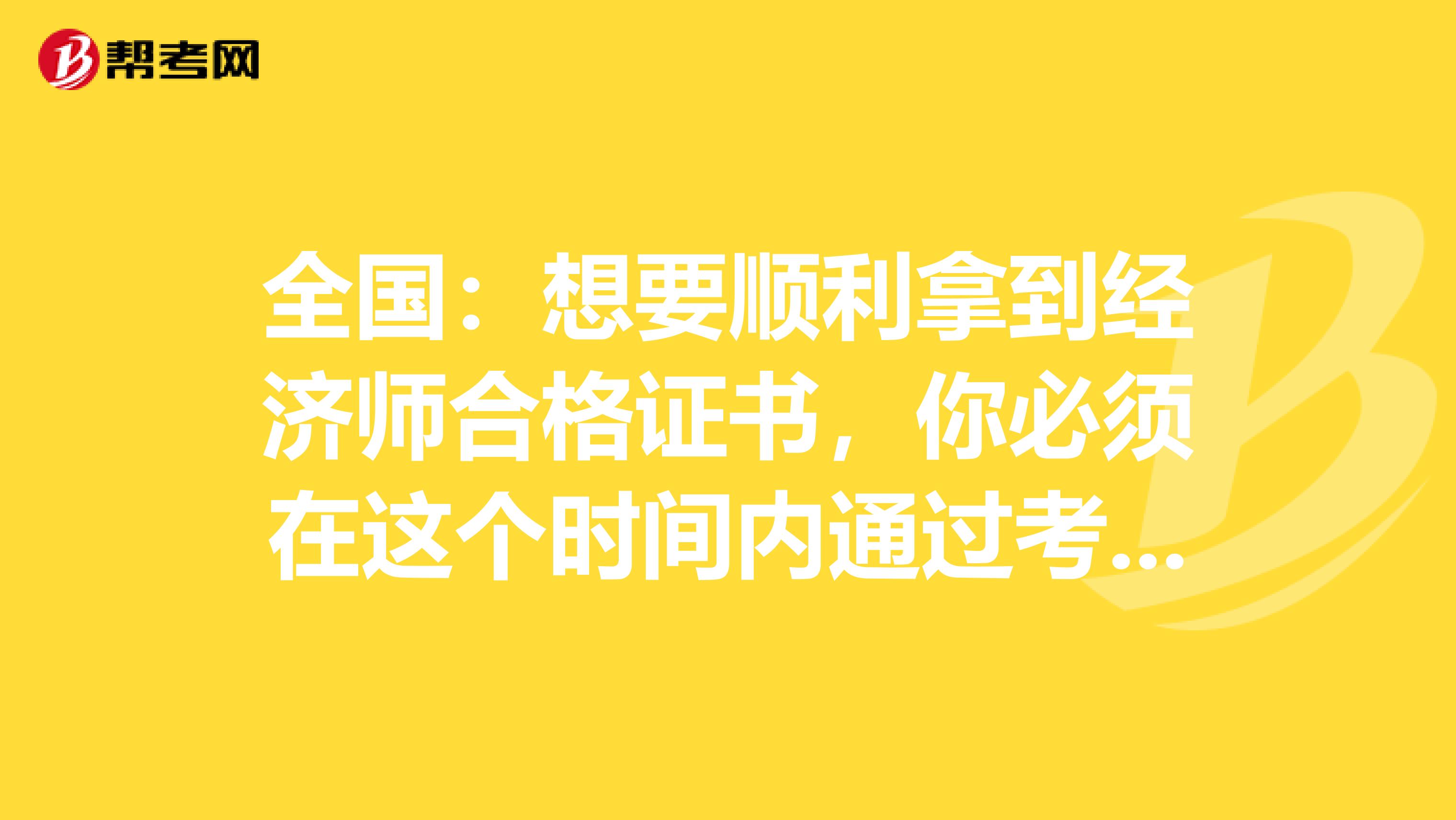 全国：想要顺利拿到经济师合格证书，你必须在这个时间内通过考试！