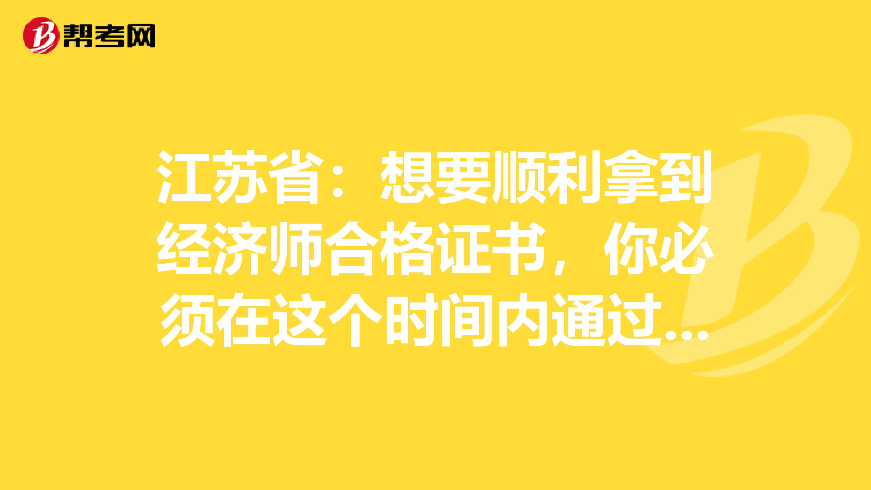 江苏省：想要顺利拿到经济师合格证书，你必须在这个时间内通过考试！