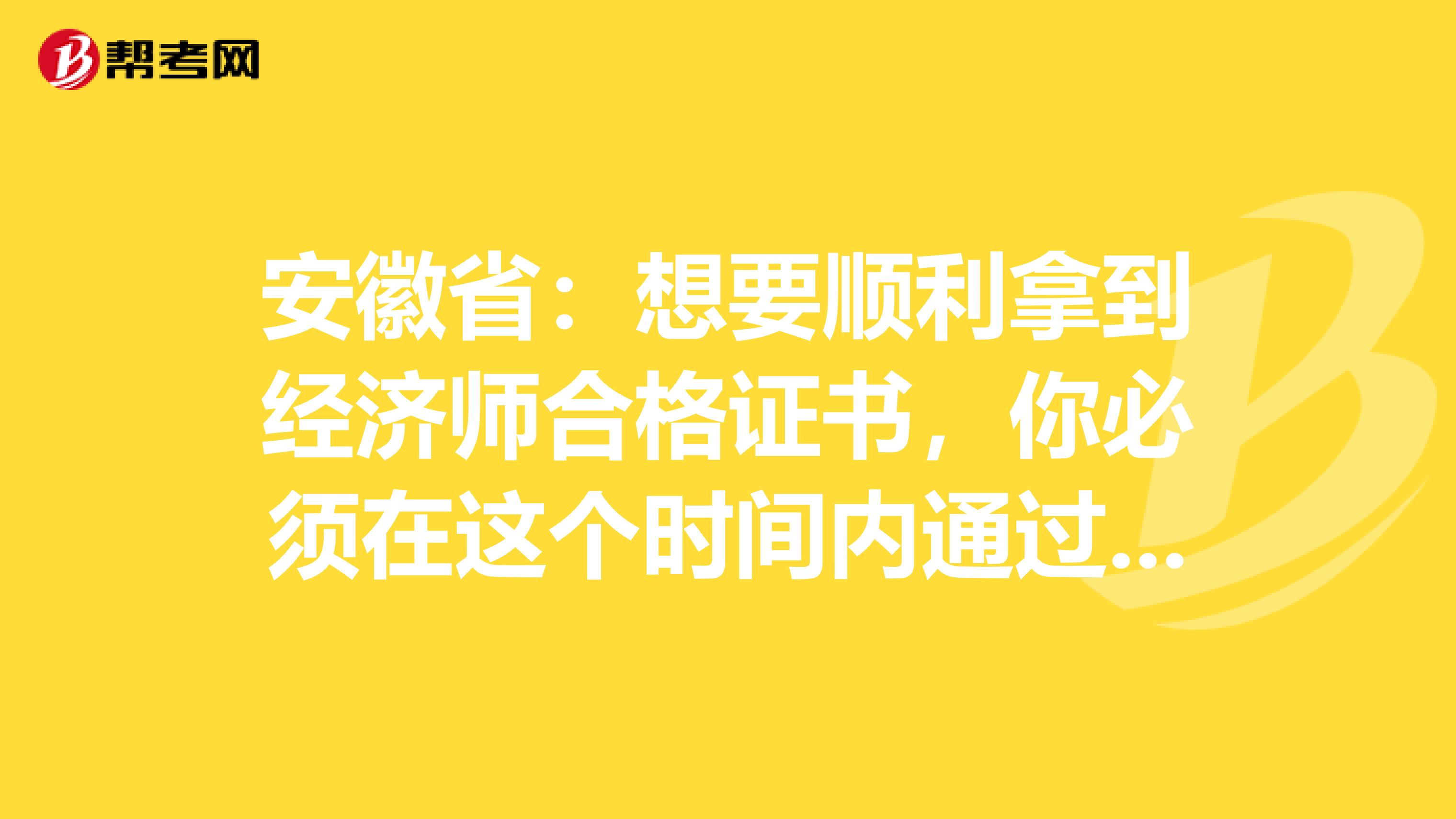 安徽省：想要顺利拿到经济师合格证书，你必须在这个时间内通过考试！