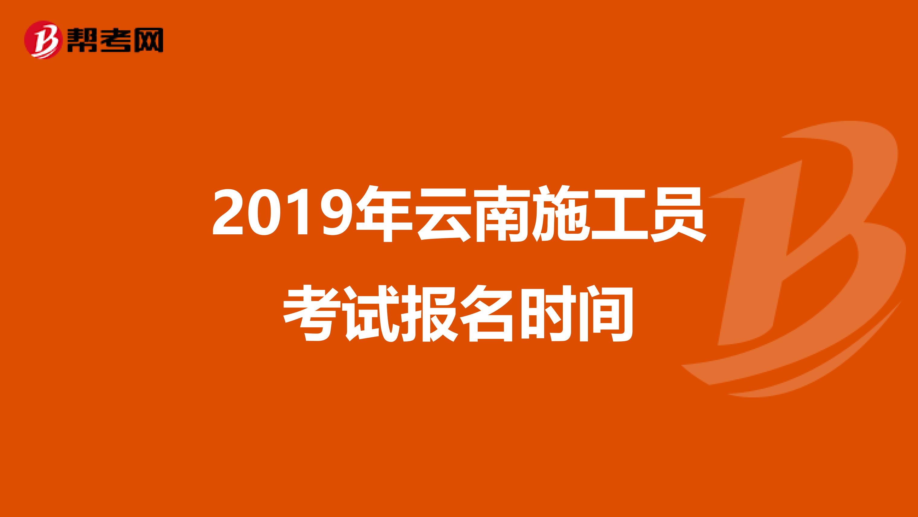 2019年云南施工员考试报名时间