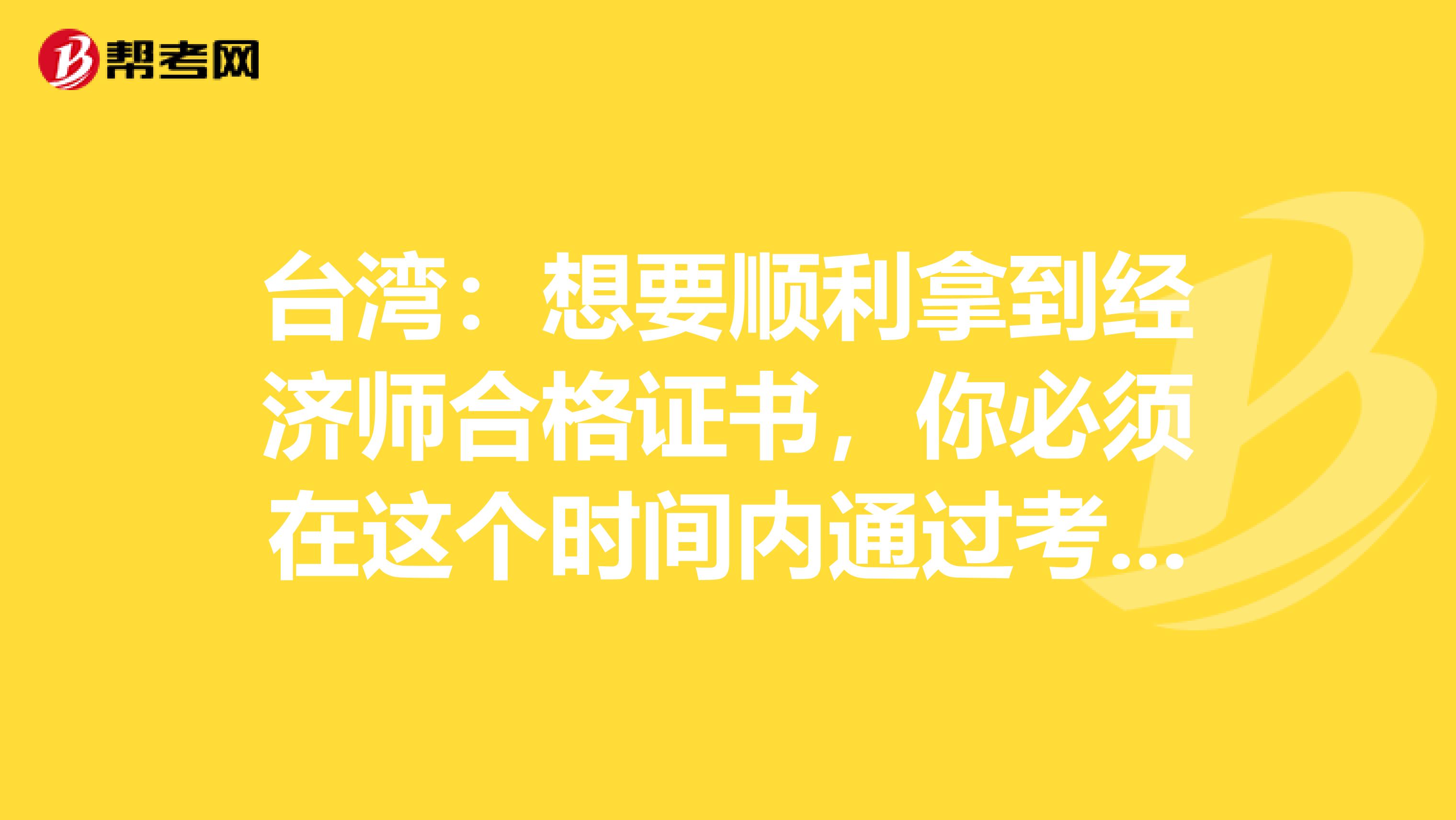台湾：想要顺利拿到经济师合格证书，你必须在这个时间内通过考试！