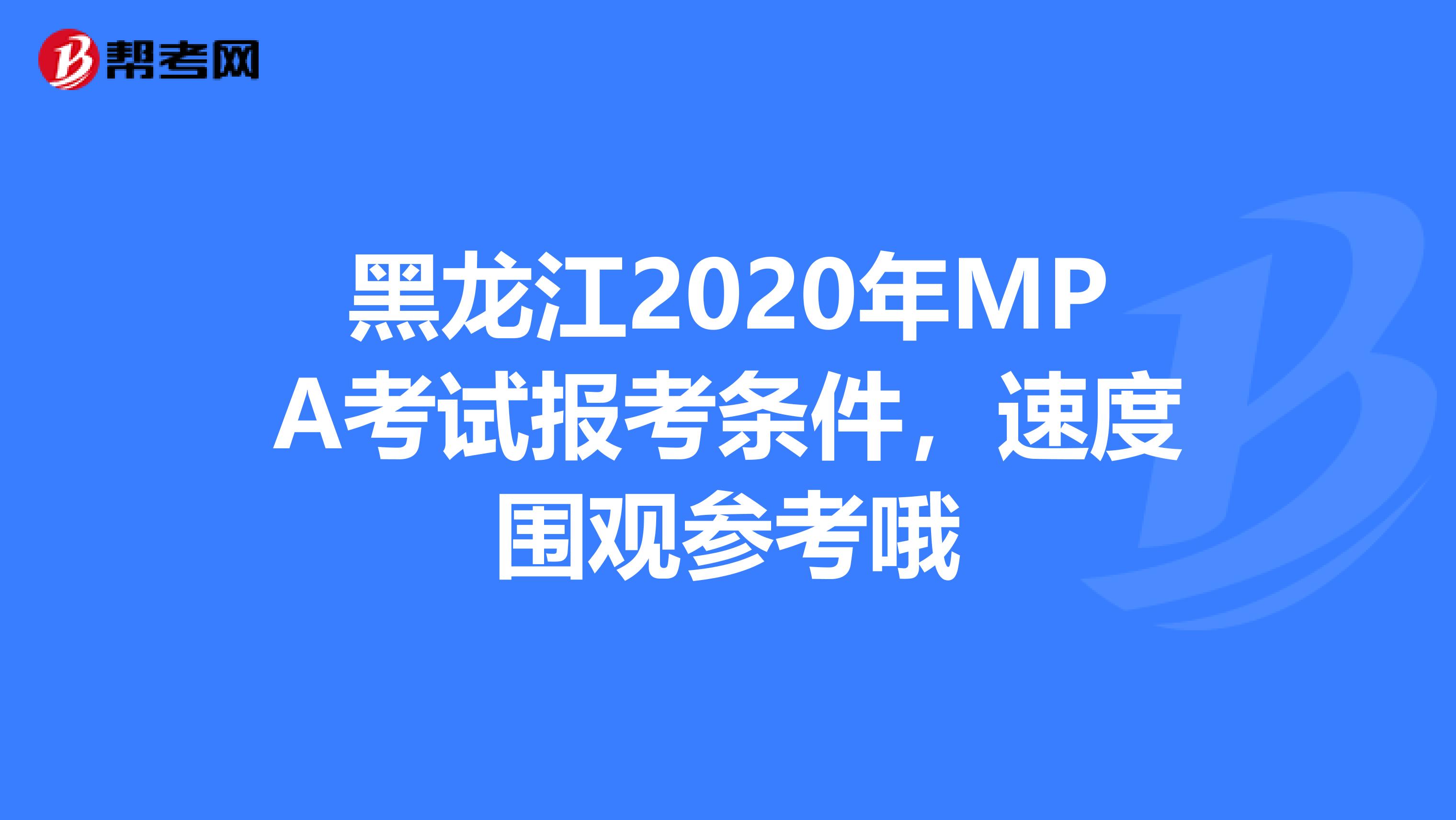 黑龙江2020年MPA考试报考条件，速度围观参考哦