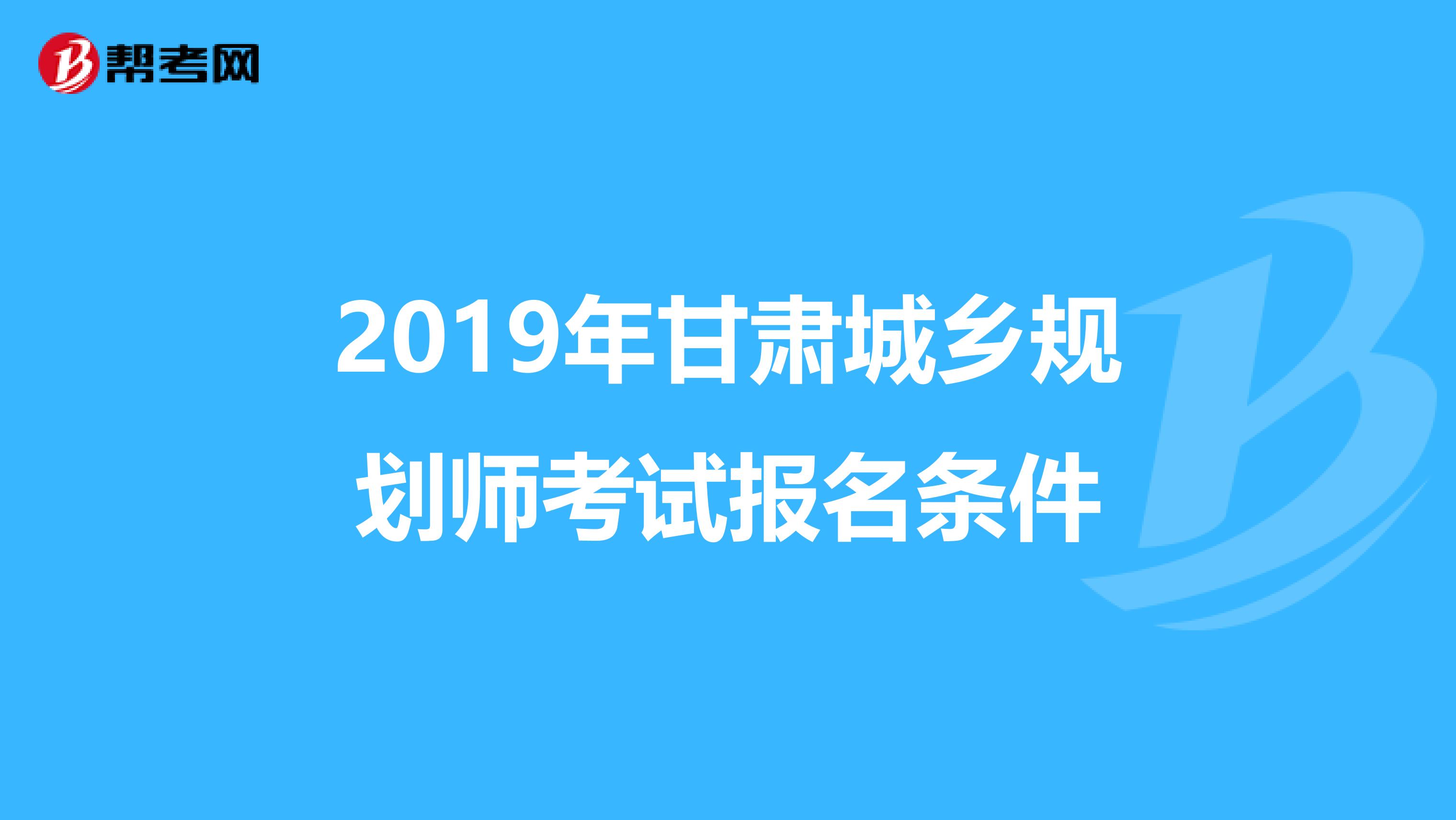 2019年甘肃城乡规划师考试报名条件