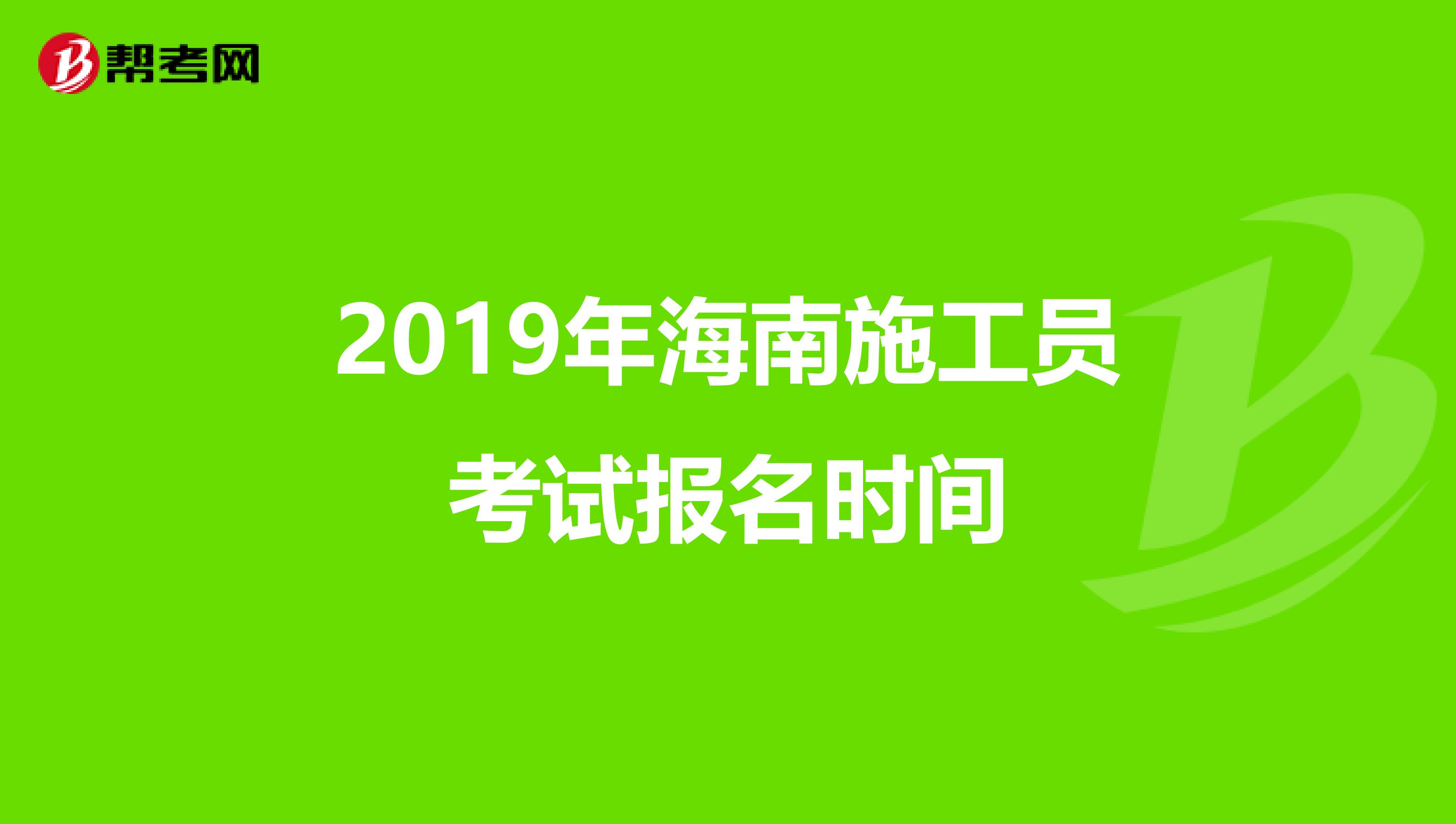 2019年海南施工员考试报名时间