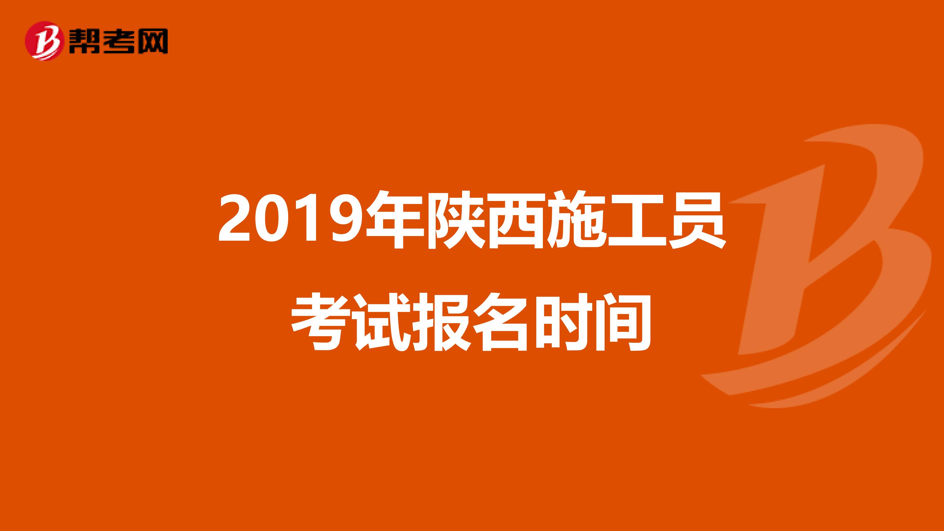 2019年陕西施工员考试报名时间