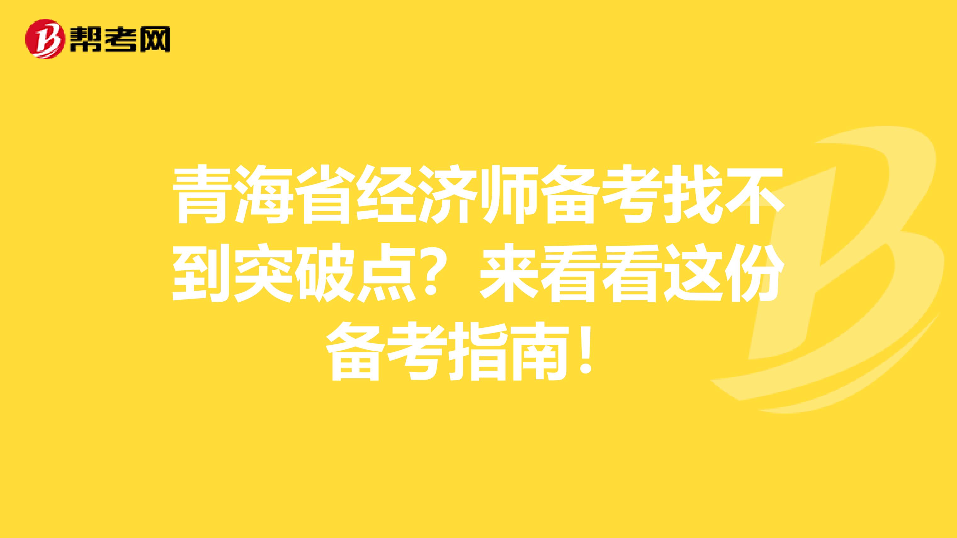 青海省经济师备考找不到突破点？来看看这份备考指南！