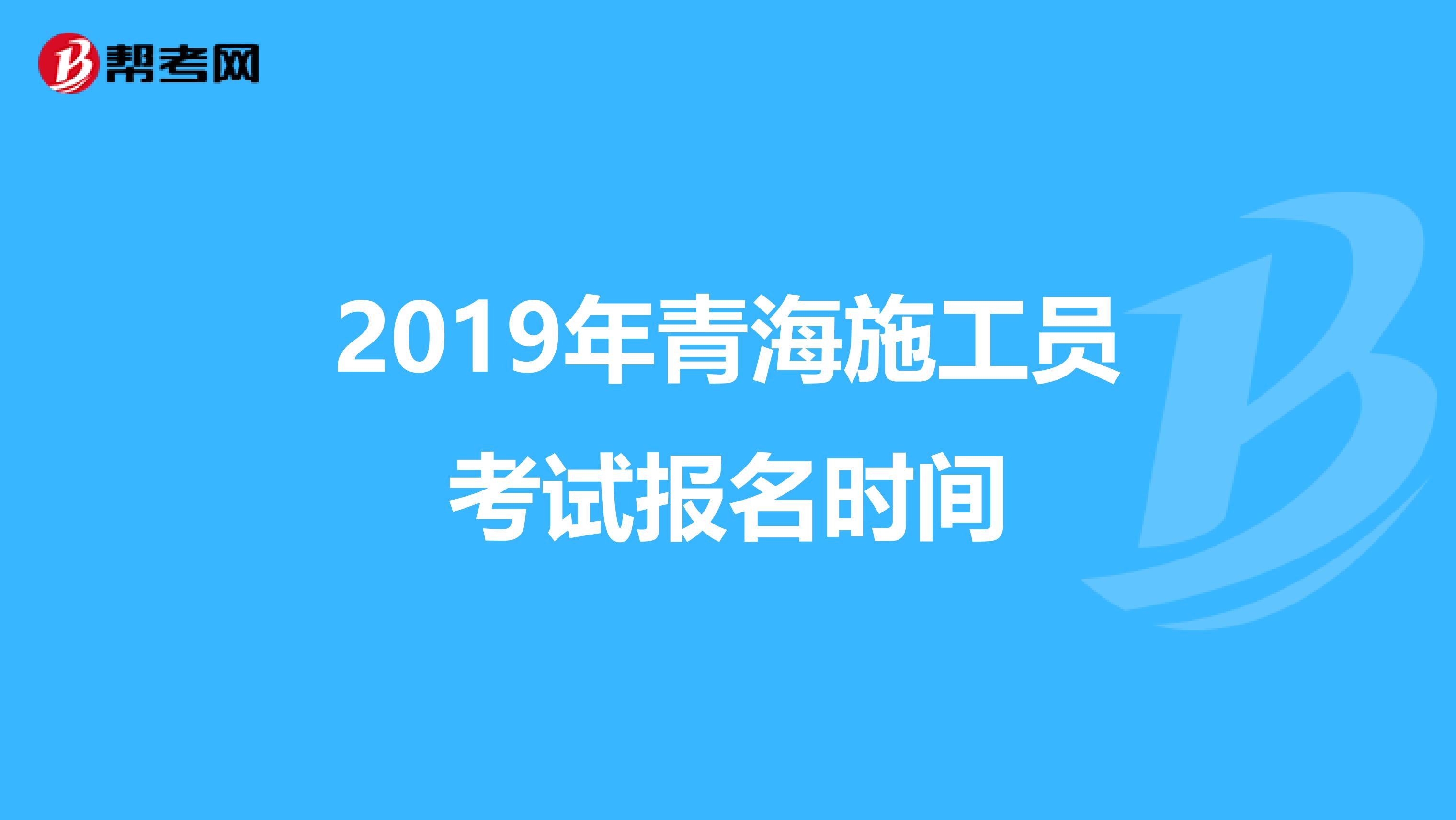 2019年青海施工员考试报名时间