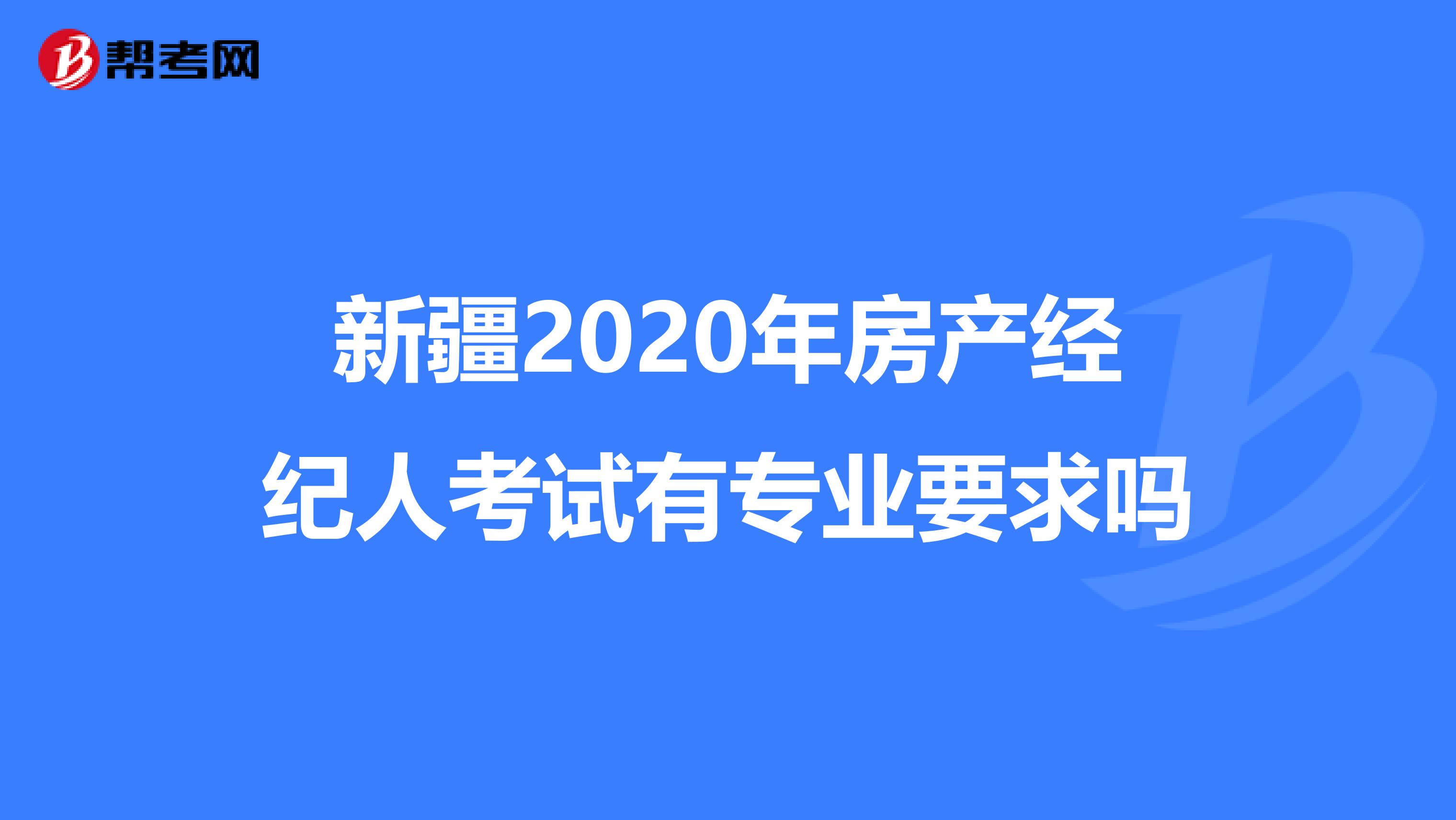 新疆2020年房产经纪人考试有专业要求吗